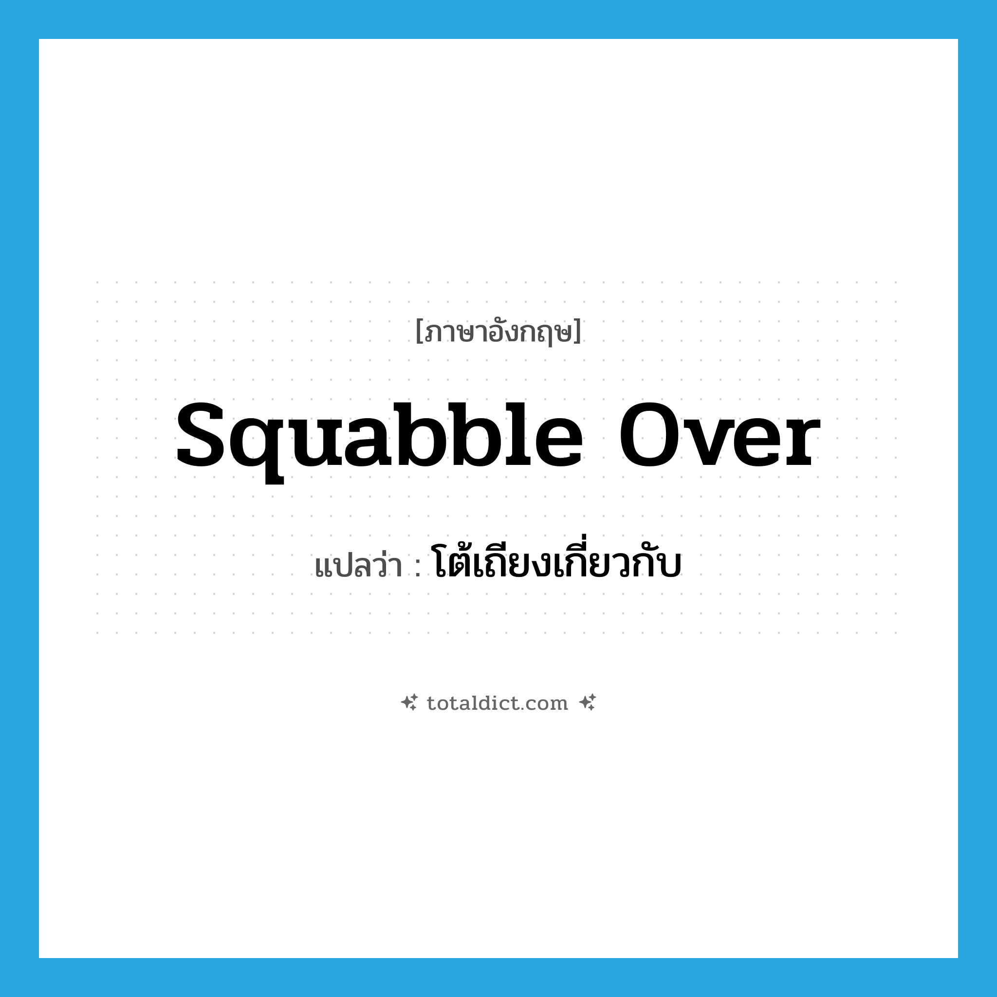 squabble over แปลว่า?, คำศัพท์ภาษาอังกฤษ squabble over แปลว่า โต้เถียงเกี่ยวกับ ประเภท PHRV หมวด PHRV