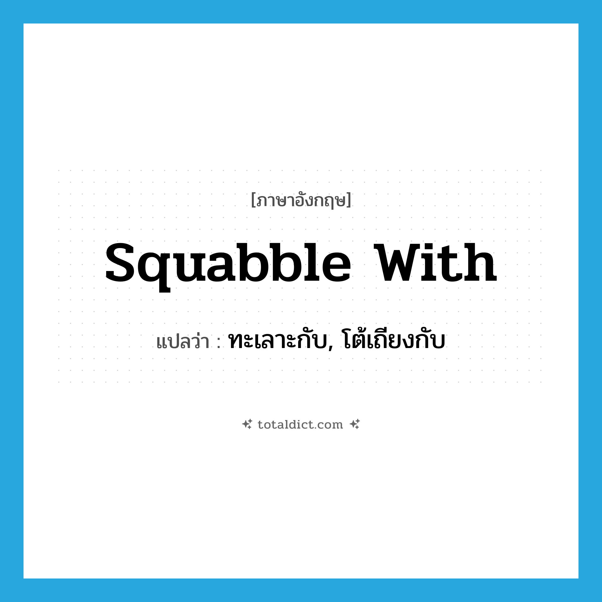 squabble with แปลว่า?, คำศัพท์ภาษาอังกฤษ squabble with แปลว่า ทะเลาะกับ, โต้เถียงกับ ประเภท PHRV หมวด PHRV