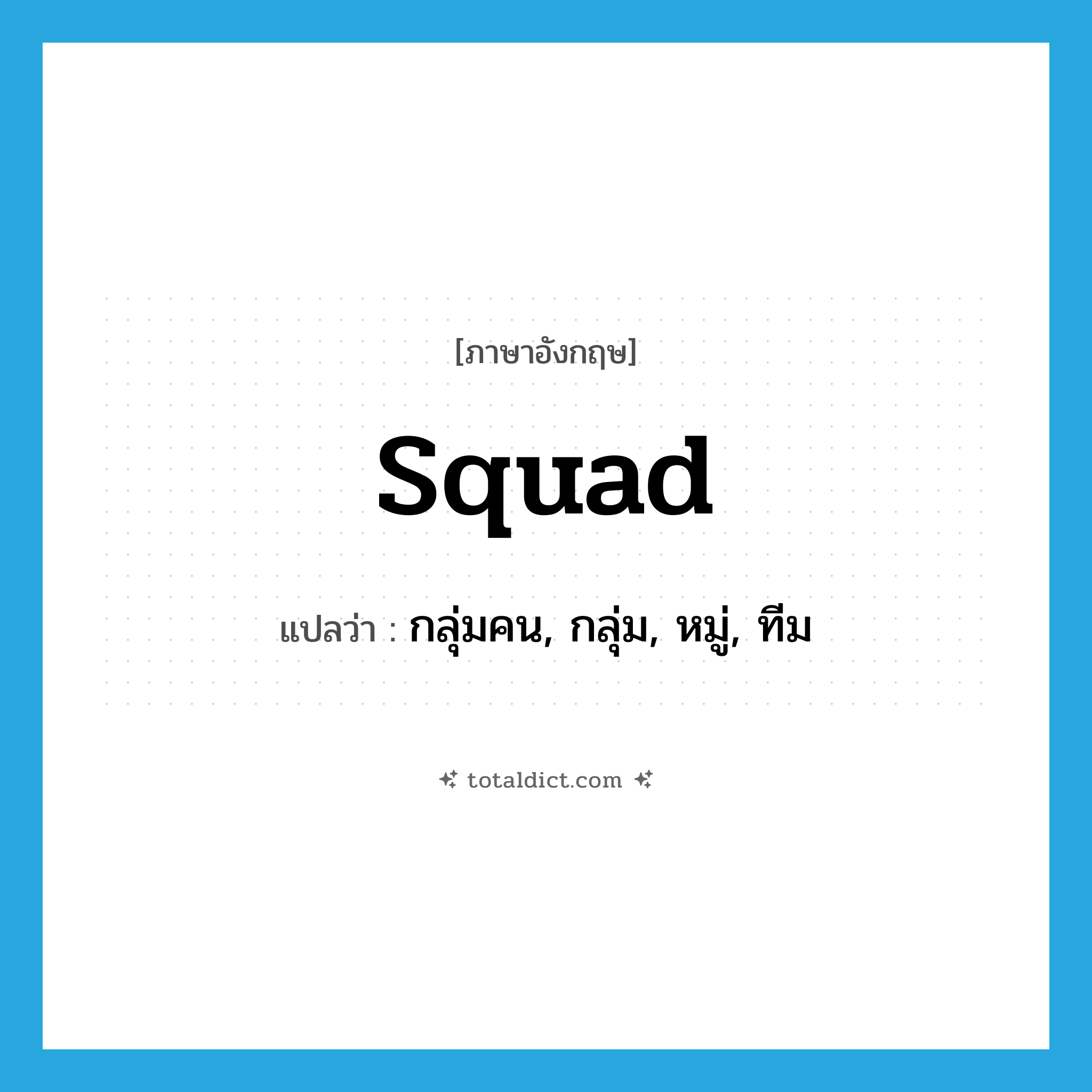 squad แปลว่า?, คำศัพท์ภาษาอังกฤษ squad แปลว่า กลุ่มคน, กลุ่ม, หมู่, ทีม ประเภท N หมวด N