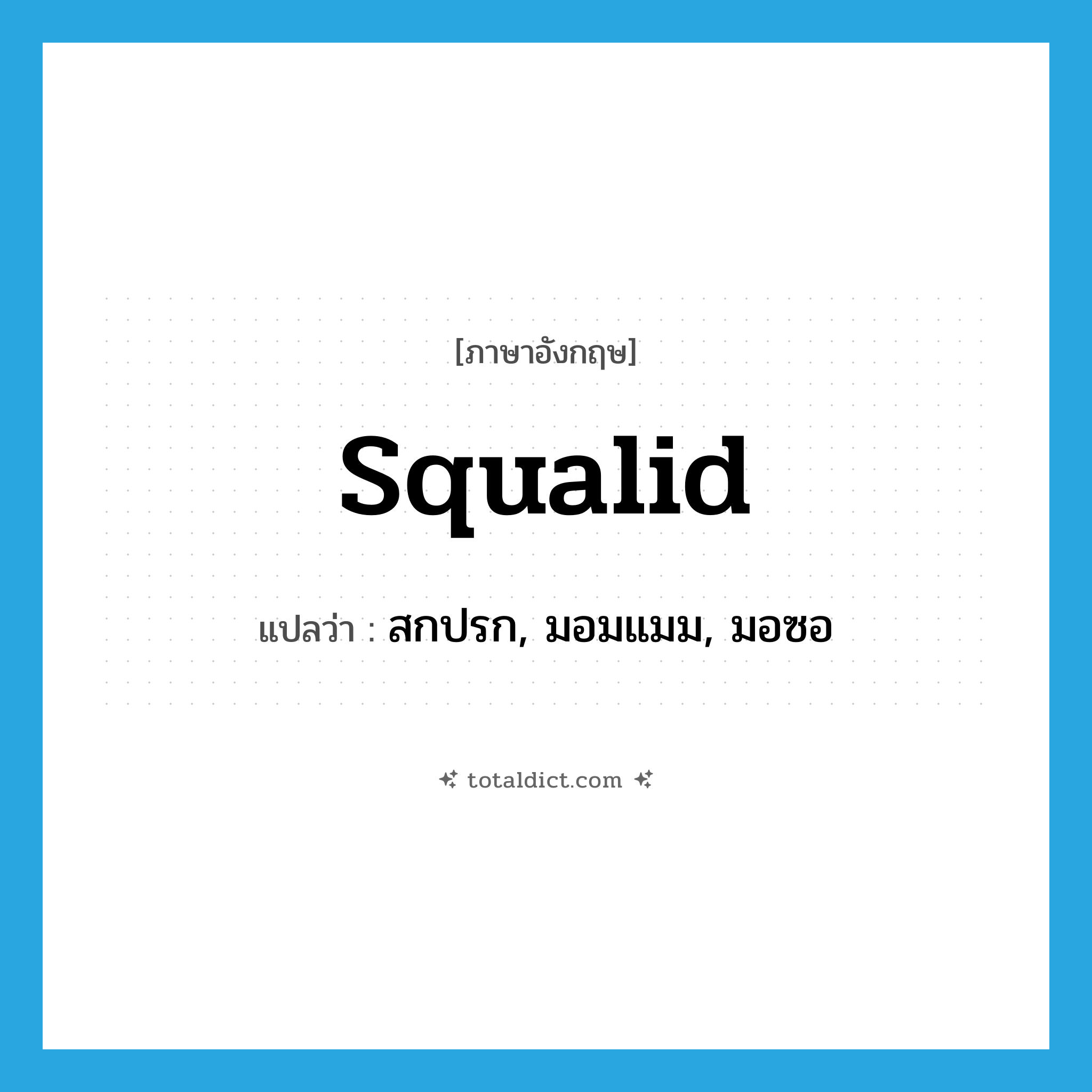 squalid แปลว่า?, คำศัพท์ภาษาอังกฤษ squalid แปลว่า สกปรก, มอมแมม, มอซอ ประเภท ADJ หมวด ADJ