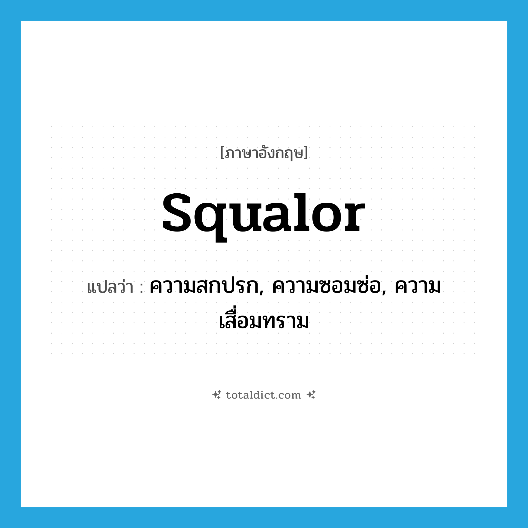 squalor แปลว่า?, คำศัพท์ภาษาอังกฤษ squalor แปลว่า ความสกปรก, ความซอมซ่อ, ความเสื่อมทราม ประเภท N หมวด N