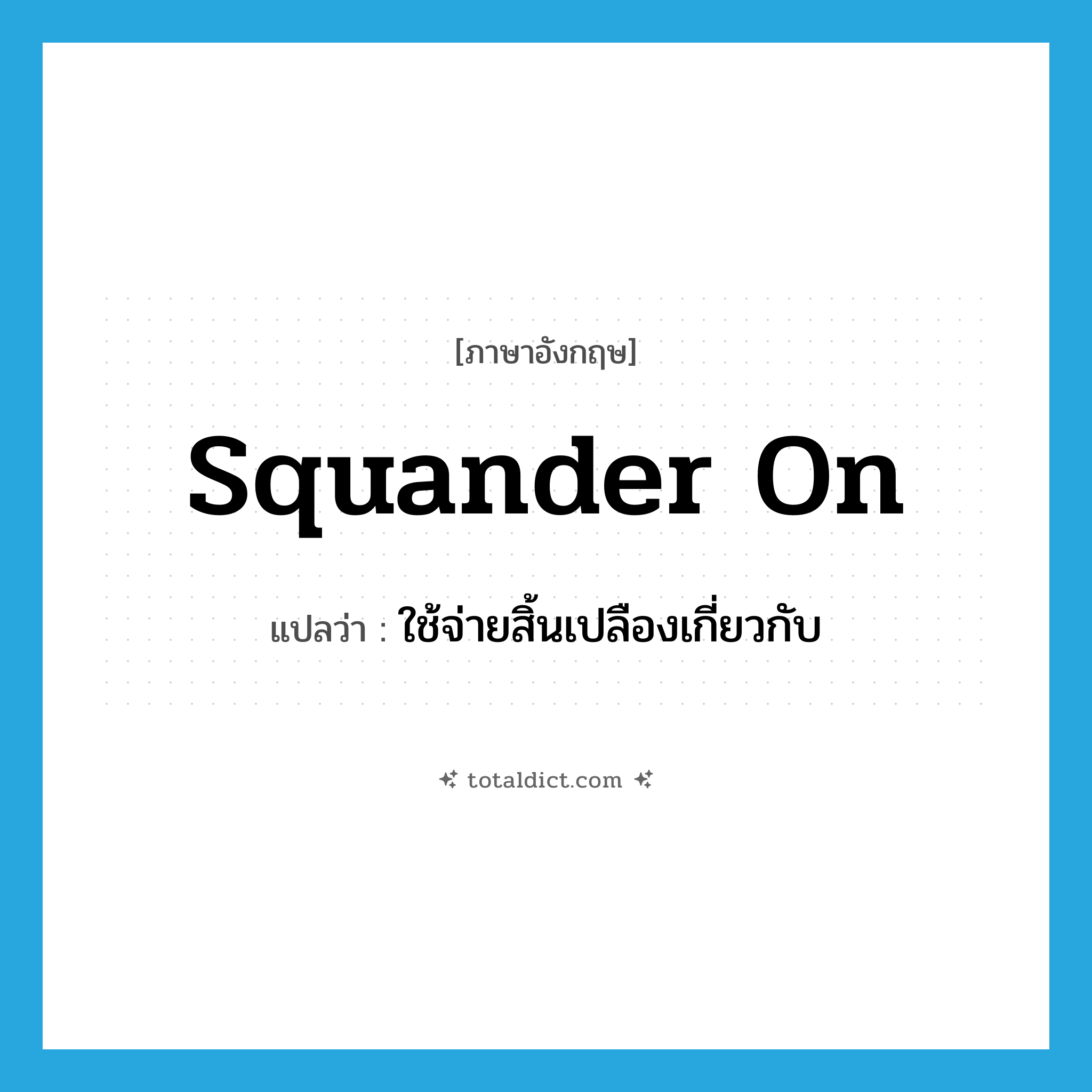 squander on แปลว่า?, คำศัพท์ภาษาอังกฤษ squander on แปลว่า ใช้จ่ายสิ้นเปลืองเกี่ยวกับ ประเภท PHRV หมวด PHRV