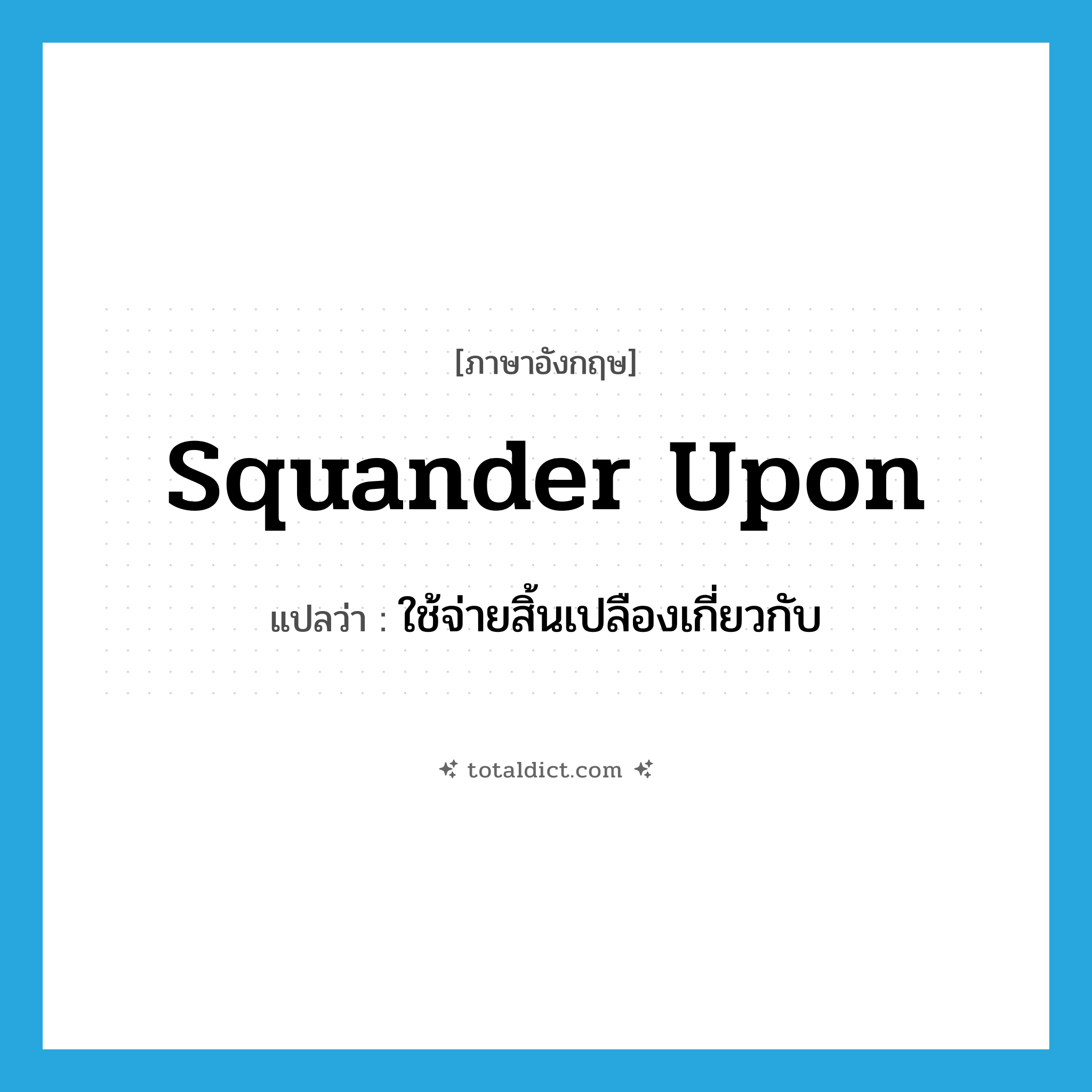 squander upon แปลว่า?, คำศัพท์ภาษาอังกฤษ squander upon แปลว่า ใช้จ่ายสิ้นเปลืองเกี่ยวกับ ประเภท PHRV หมวด PHRV