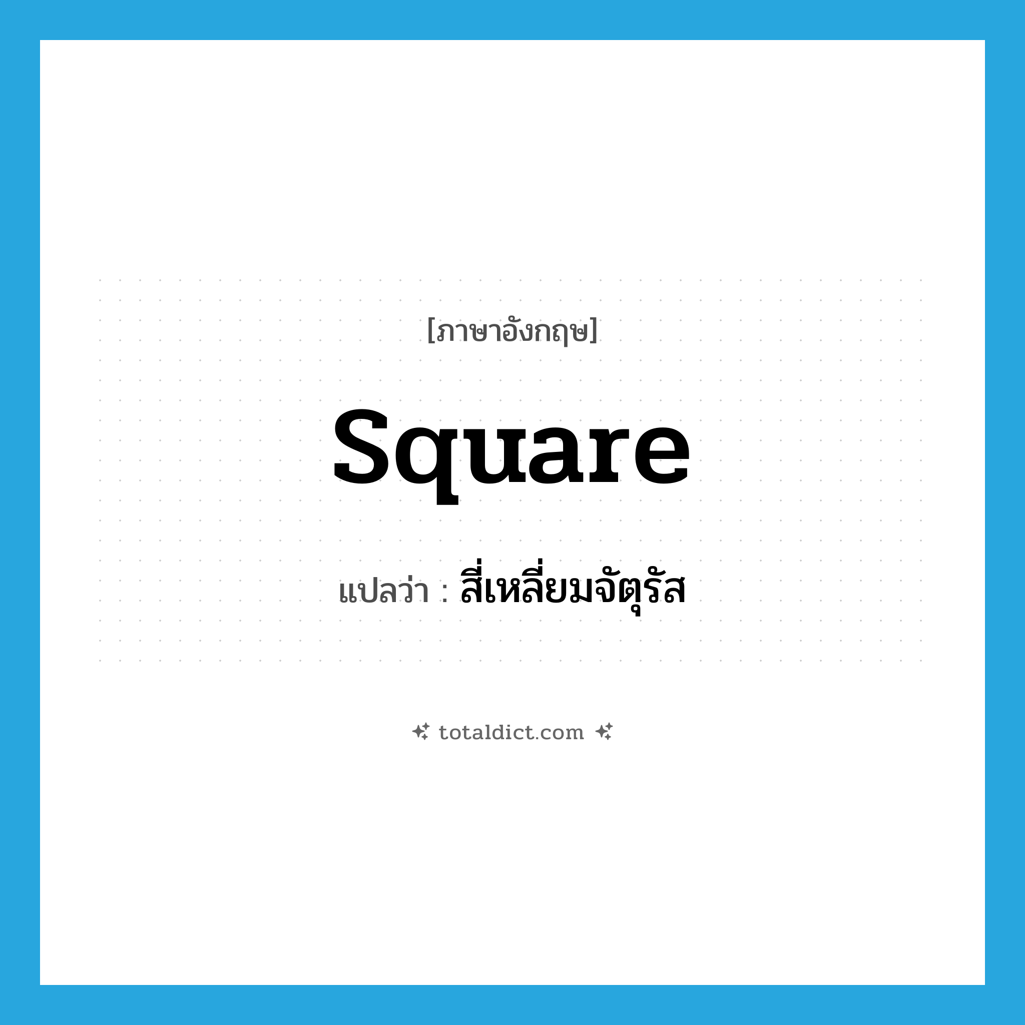 สี่เหลี่ยมจัตุรัส ภาษาอังกฤษ?, คำศัพท์ภาษาอังกฤษ สี่เหลี่ยมจัตุรัส แปลว่า square ประเภท N หมวด N