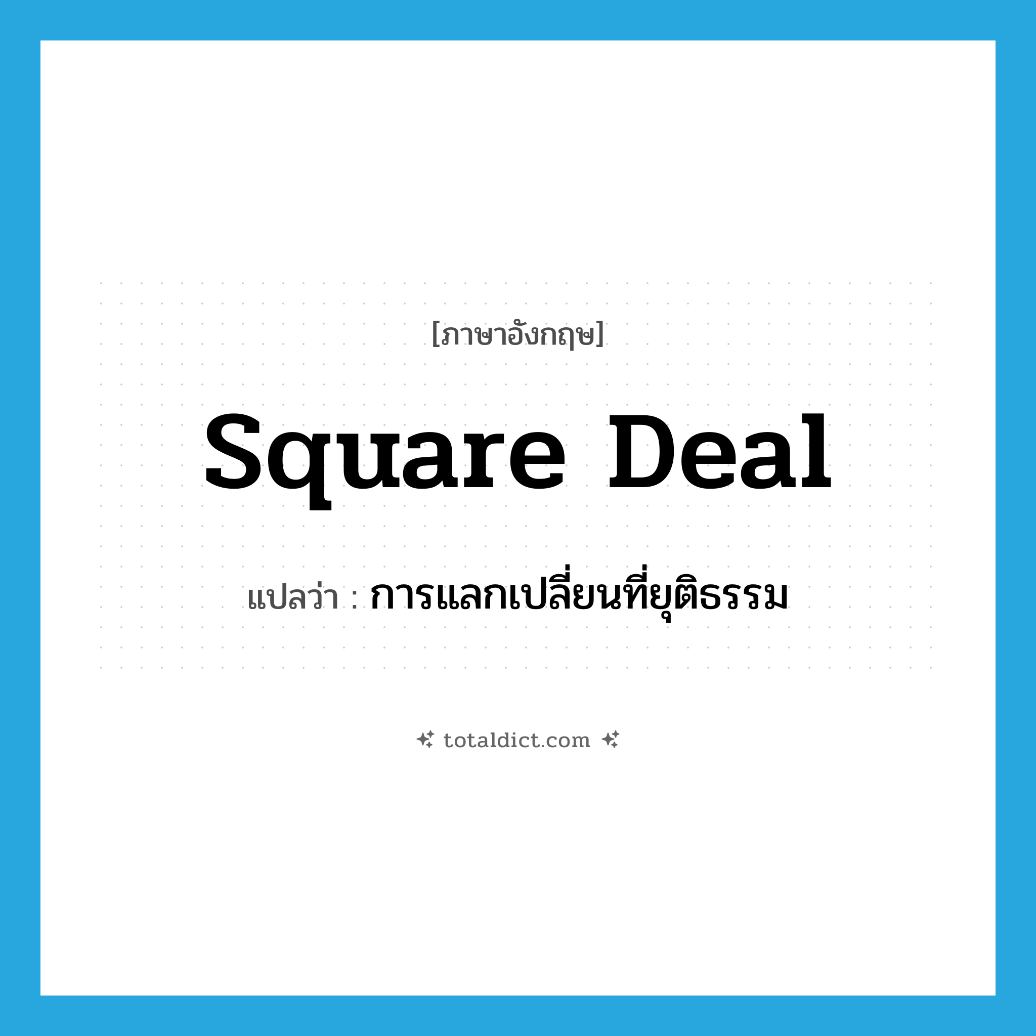 square deal แปลว่า?, คำศัพท์ภาษาอังกฤษ square deal แปลว่า การแลกเปลี่ยนที่ยุติธรรม ประเภท IDM หมวด IDM