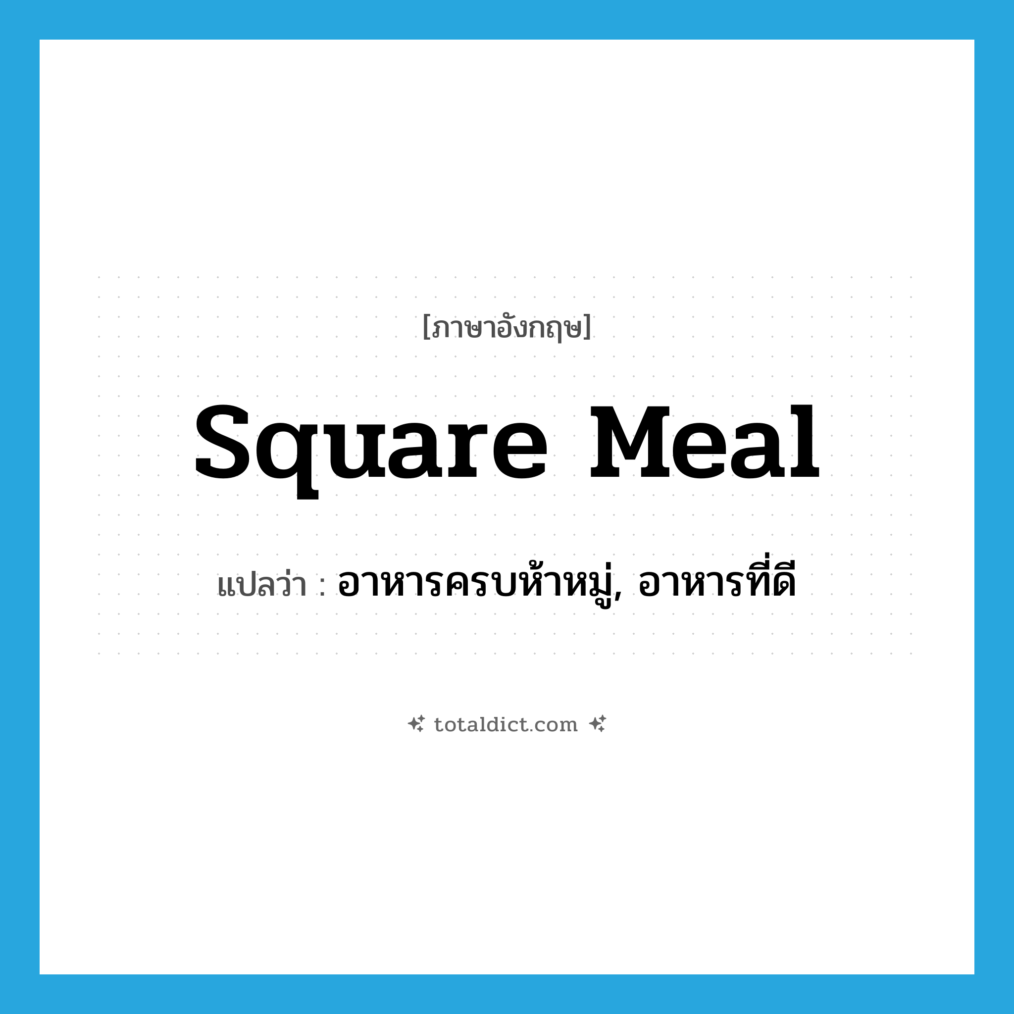 square meal แปลว่า?, คำศัพท์ภาษาอังกฤษ square meal แปลว่า อาหารครบห้าหมู่, อาหารที่ดี ประเภท IDM หมวด IDM