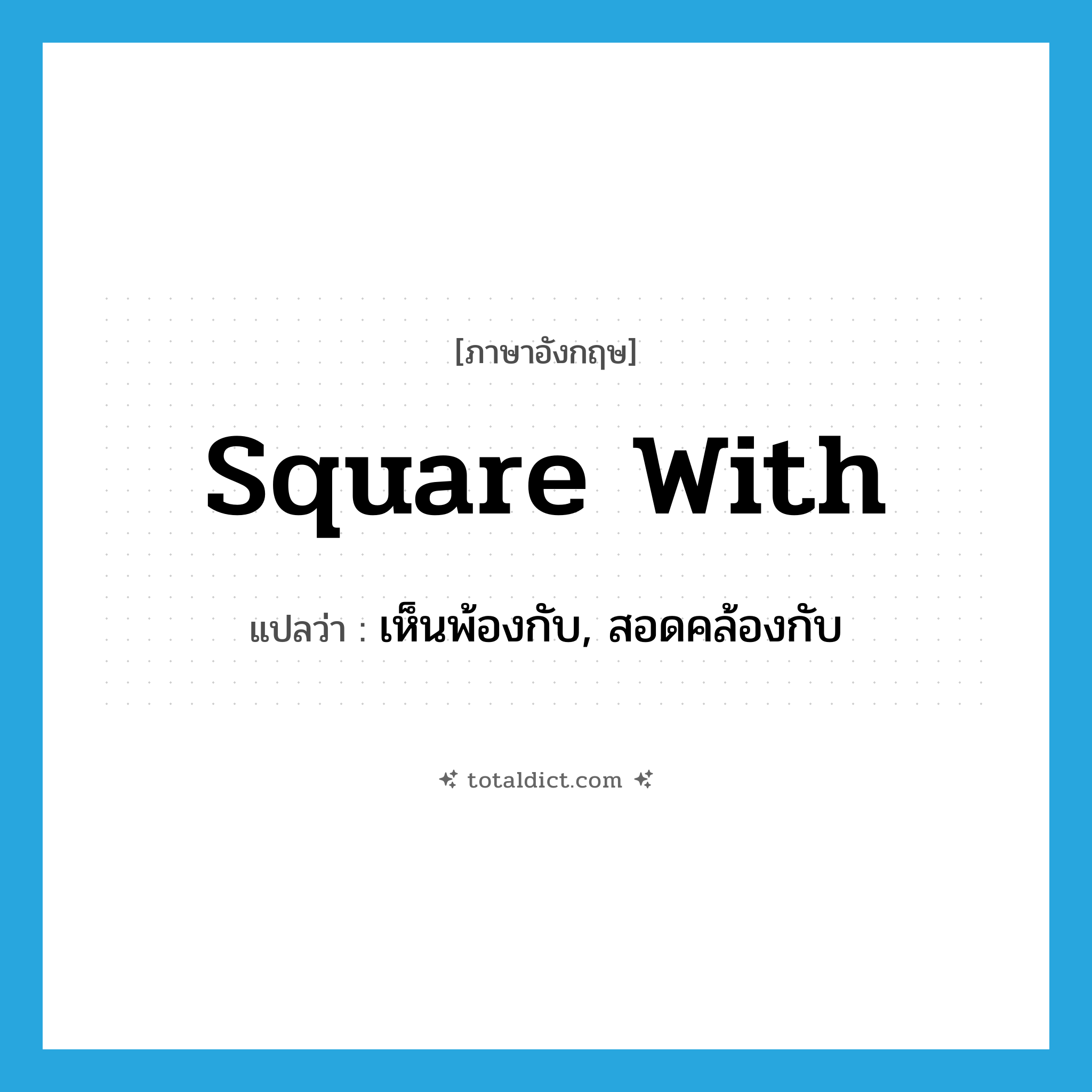 square with แปลว่า?, คำศัพท์ภาษาอังกฤษ square with แปลว่า เห็นพ้องกับ, สอดคล้องกับ ประเภท PHRV หมวด PHRV
