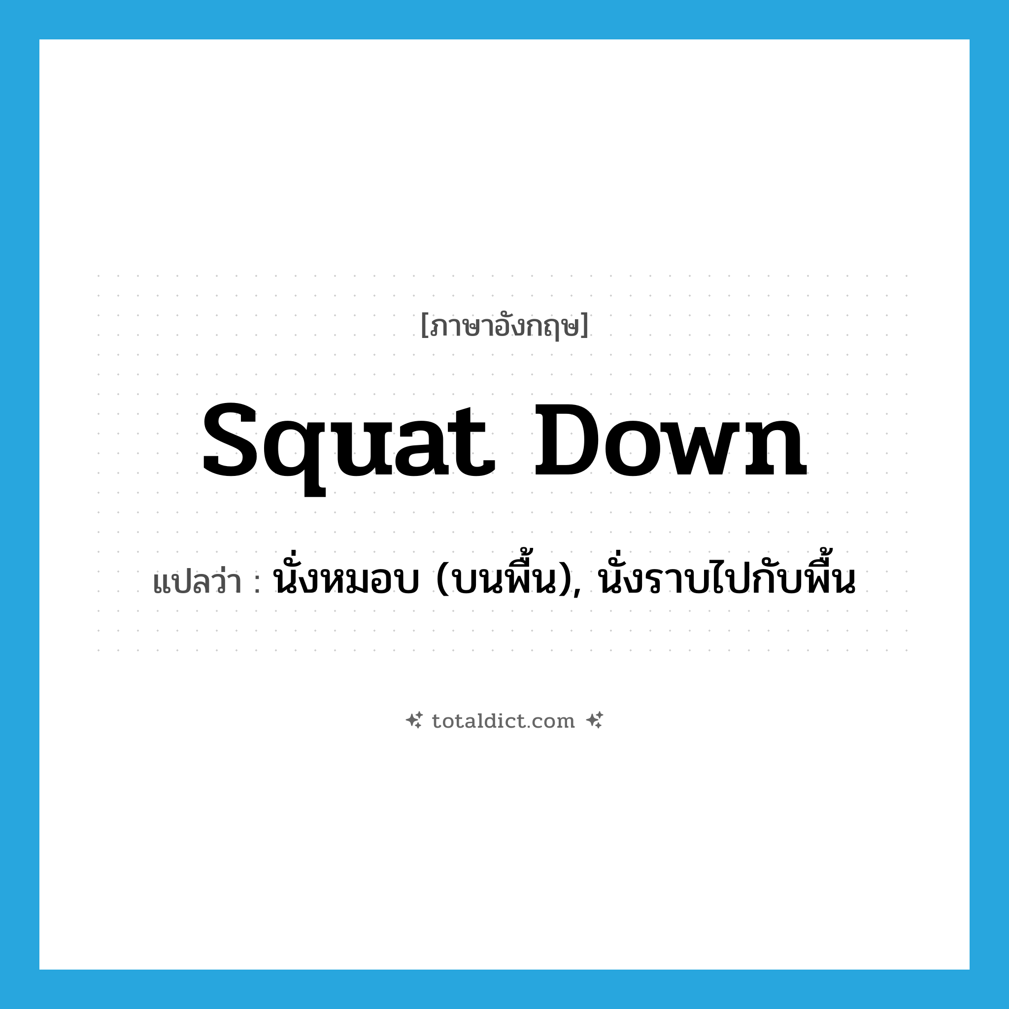 squat down แปลว่า?, คำศัพท์ภาษาอังกฤษ squat down แปลว่า นั่งหมอบ (บนพื้น), นั่งราบไปกับพื้น ประเภท PHRV หมวด PHRV