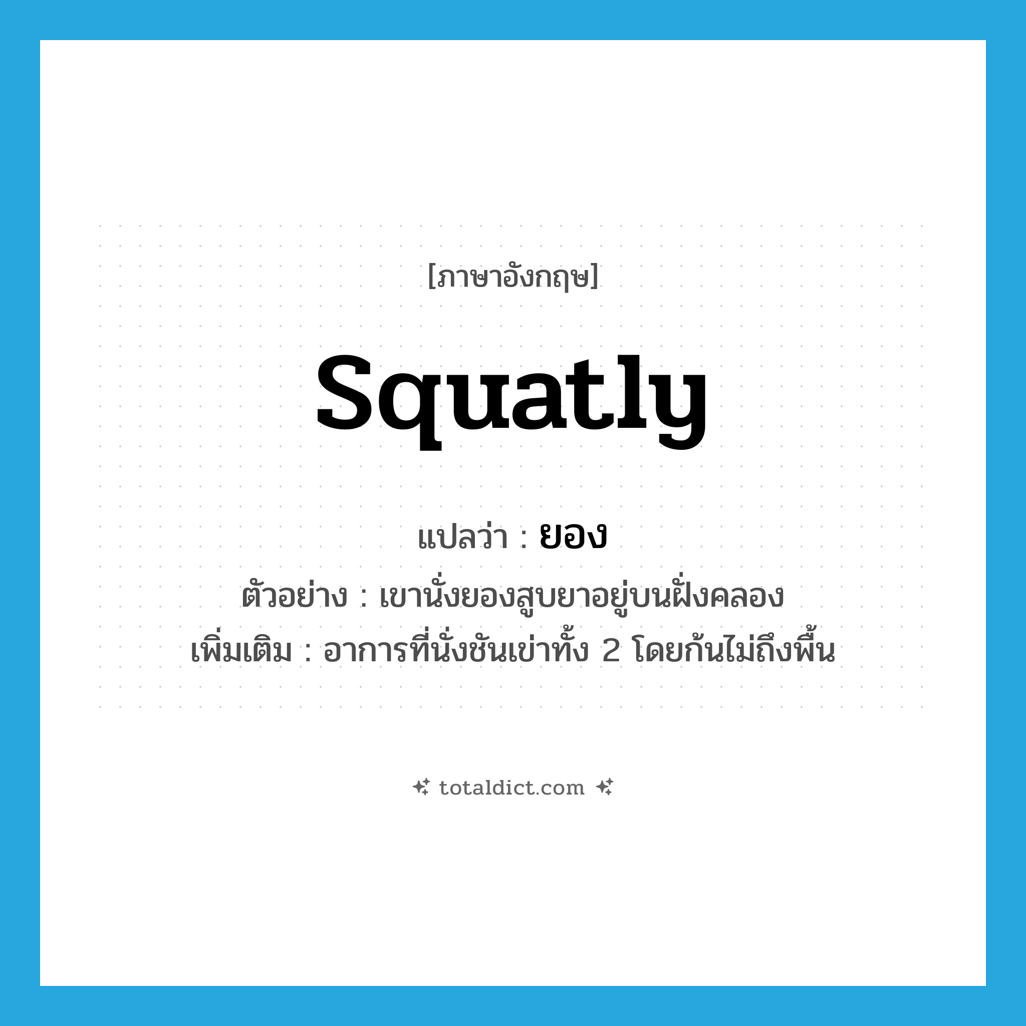 ยอง ภาษาอังกฤษ?, คำศัพท์ภาษาอังกฤษ ยอง แปลว่า squatly ประเภท ADV ตัวอย่าง เขานั่งยองสูบยาอยู่บนฝั่งคลอง เพิ่มเติม อาการที่นั่งชันเข่าทั้ง 2 โดยก้นไม่ถึงพื้น หมวด ADV