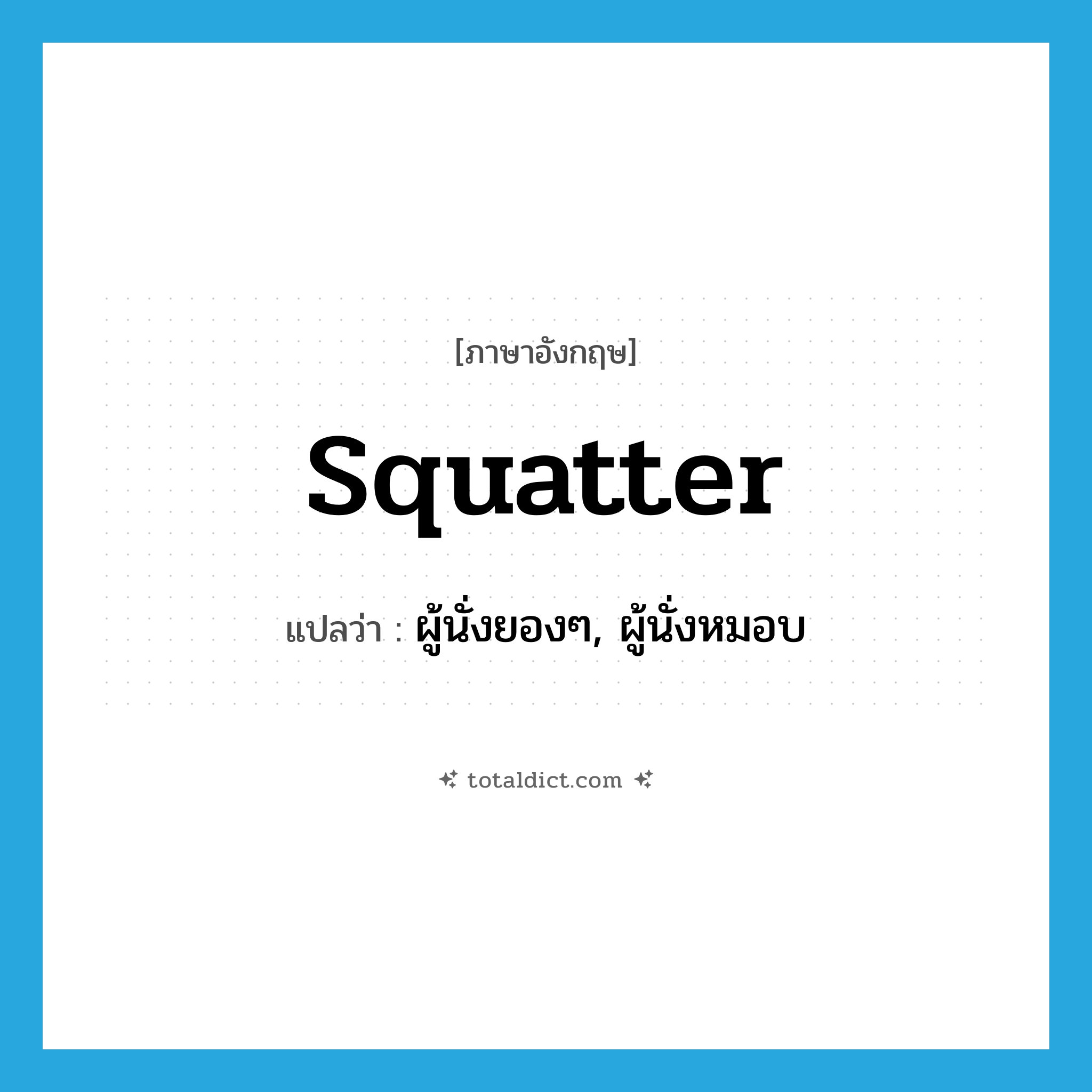 squatter แปลว่า?, คำศัพท์ภาษาอังกฤษ squatter แปลว่า ผู้นั่งยองๆ, ผู้นั่งหมอบ ประเภท N หมวด N