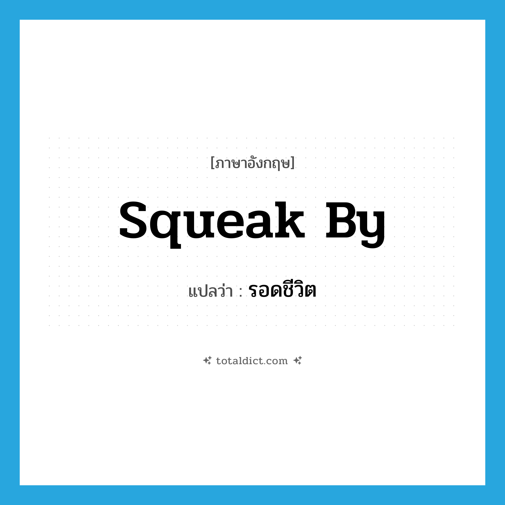 squeak by แปลว่า?, คำศัพท์ภาษาอังกฤษ squeak by แปลว่า รอดชีวิต ประเภท PHRV หมวด PHRV