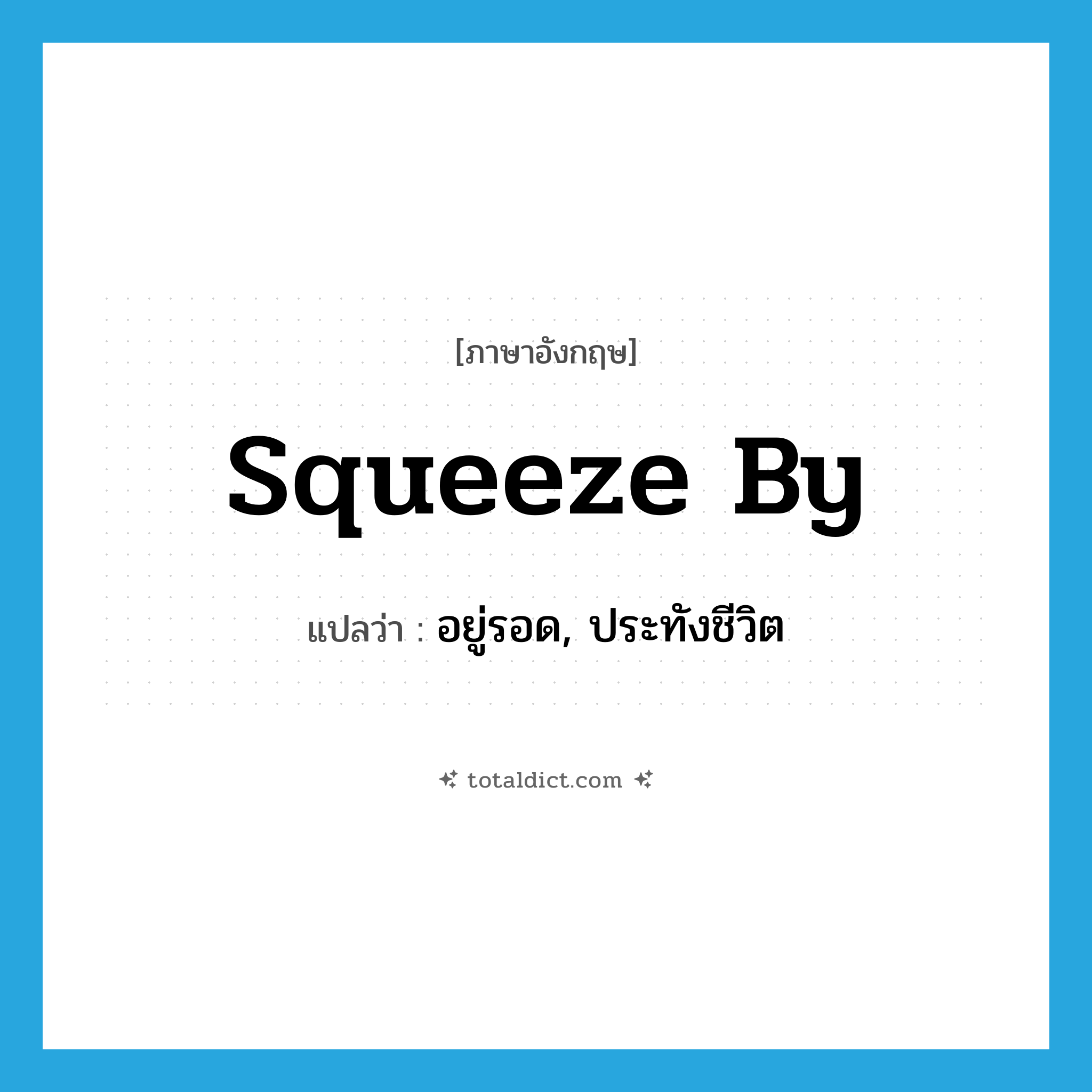 squeeze by แปลว่า?, คำศัพท์ภาษาอังกฤษ squeeze by แปลว่า อยู่รอด, ประทังชีวิต ประเภท PHRV หมวด PHRV