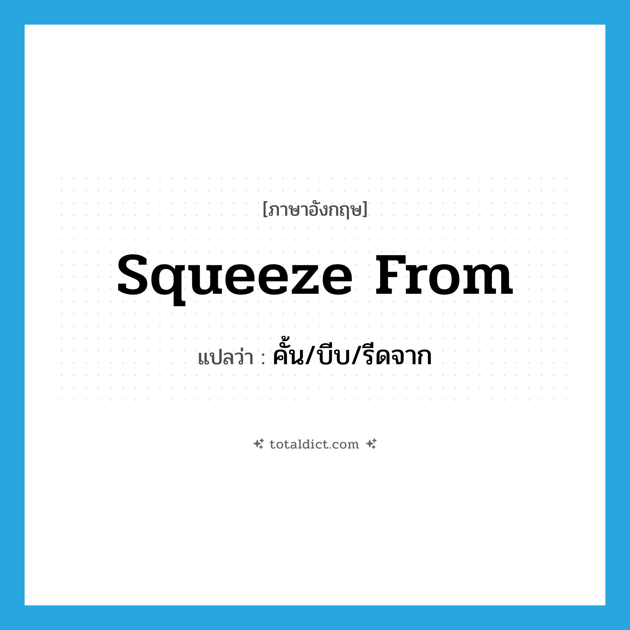 squeeze from แปลว่า?, คำศัพท์ภาษาอังกฤษ squeeze from แปลว่า คั้น/บีบ/รีดจาก ประเภท PHRV หมวด PHRV