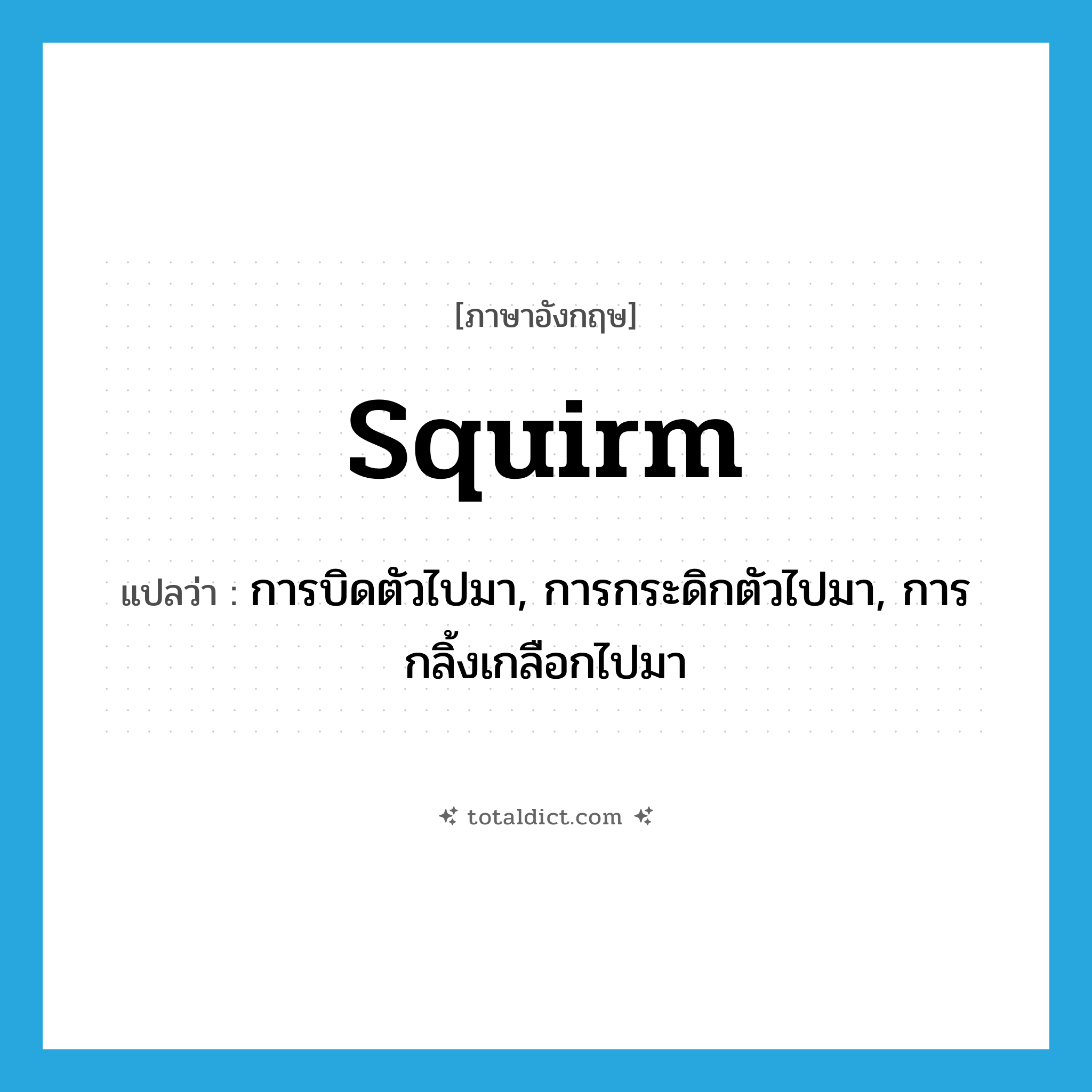 squirm แปลว่า?, คำศัพท์ภาษาอังกฤษ squirm แปลว่า การบิดตัวไปมา, การกระดิกตัวไปมา, การกลิ้งเกลือกไปมา ประเภท N หมวด N