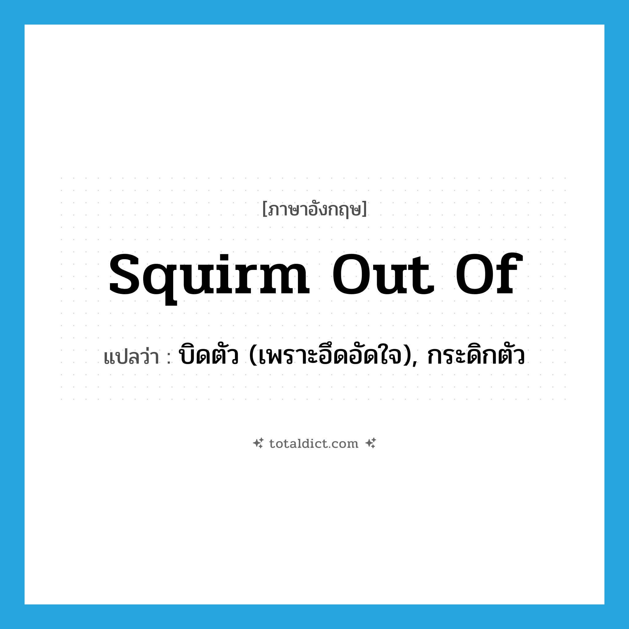 squirm out of แปลว่า?, คำศัพท์ภาษาอังกฤษ squirm out of แปลว่า บิดตัว (เพราะอึดอัดใจ), กระดิกตัว ประเภท PHRV หมวด PHRV