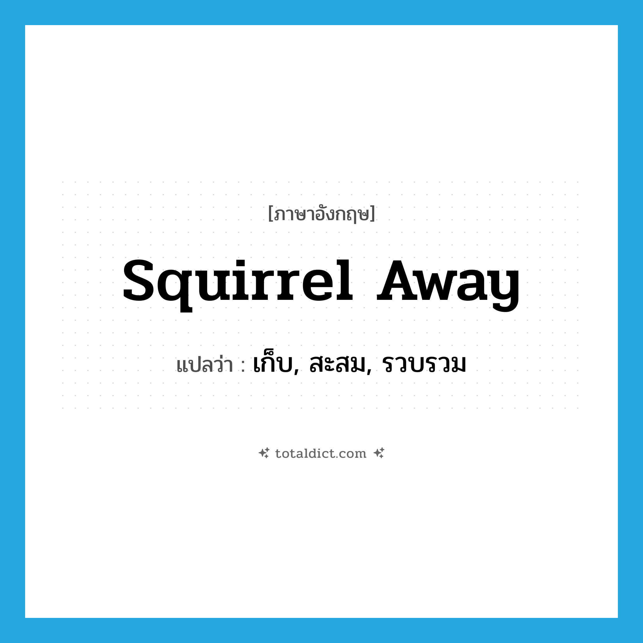 squirrel away แปลว่า?, คำศัพท์ภาษาอังกฤษ squirrel away แปลว่า เก็บ, สะสม, รวบรวม ประเภท PHRV หมวด PHRV