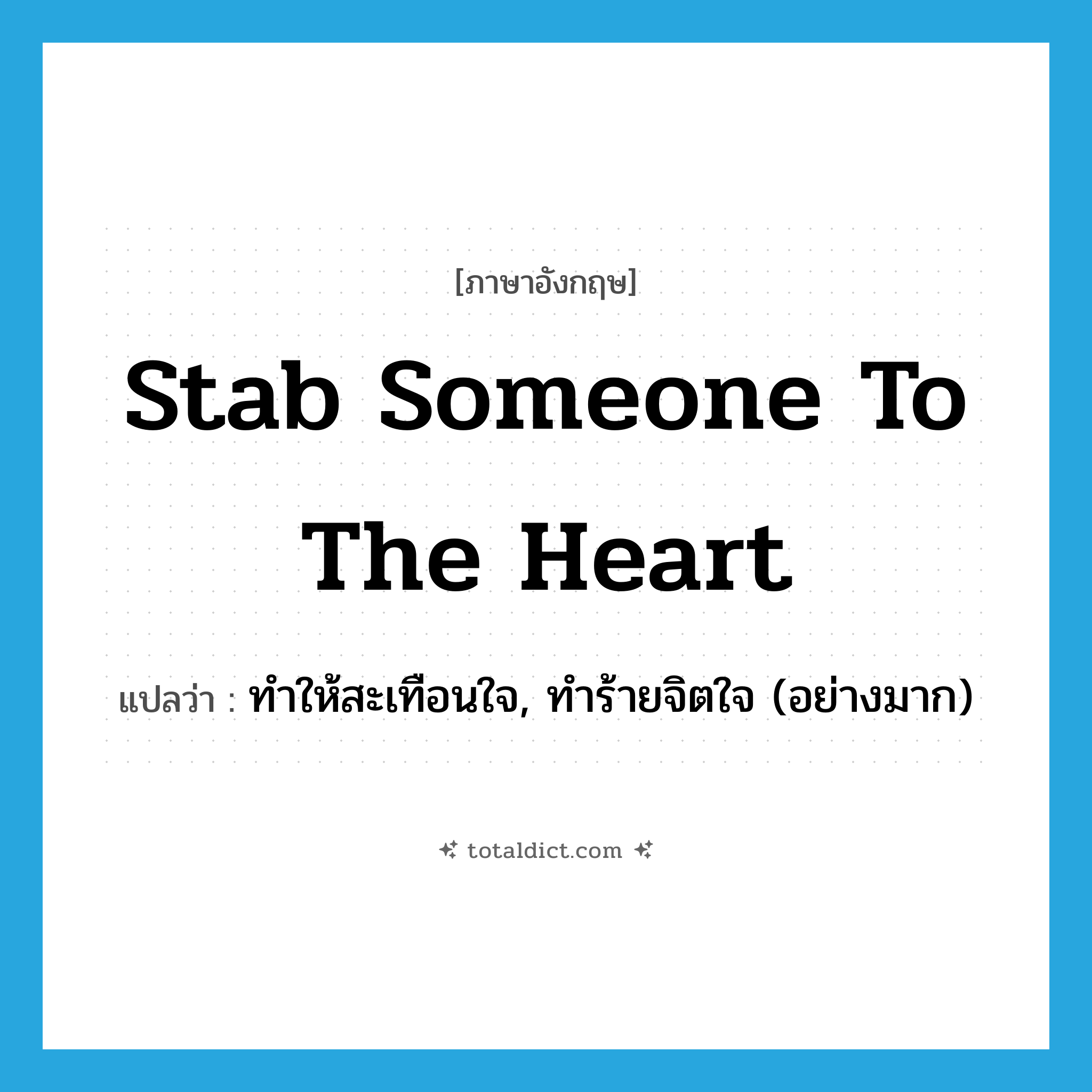 stab someone to the heart แปลว่า?, คำศัพท์ภาษาอังกฤษ stab someone to the heart แปลว่า ทำให้สะเทือนใจ, ทำร้ายจิตใจ (อย่างมาก) ประเภท IDM หมวด IDM