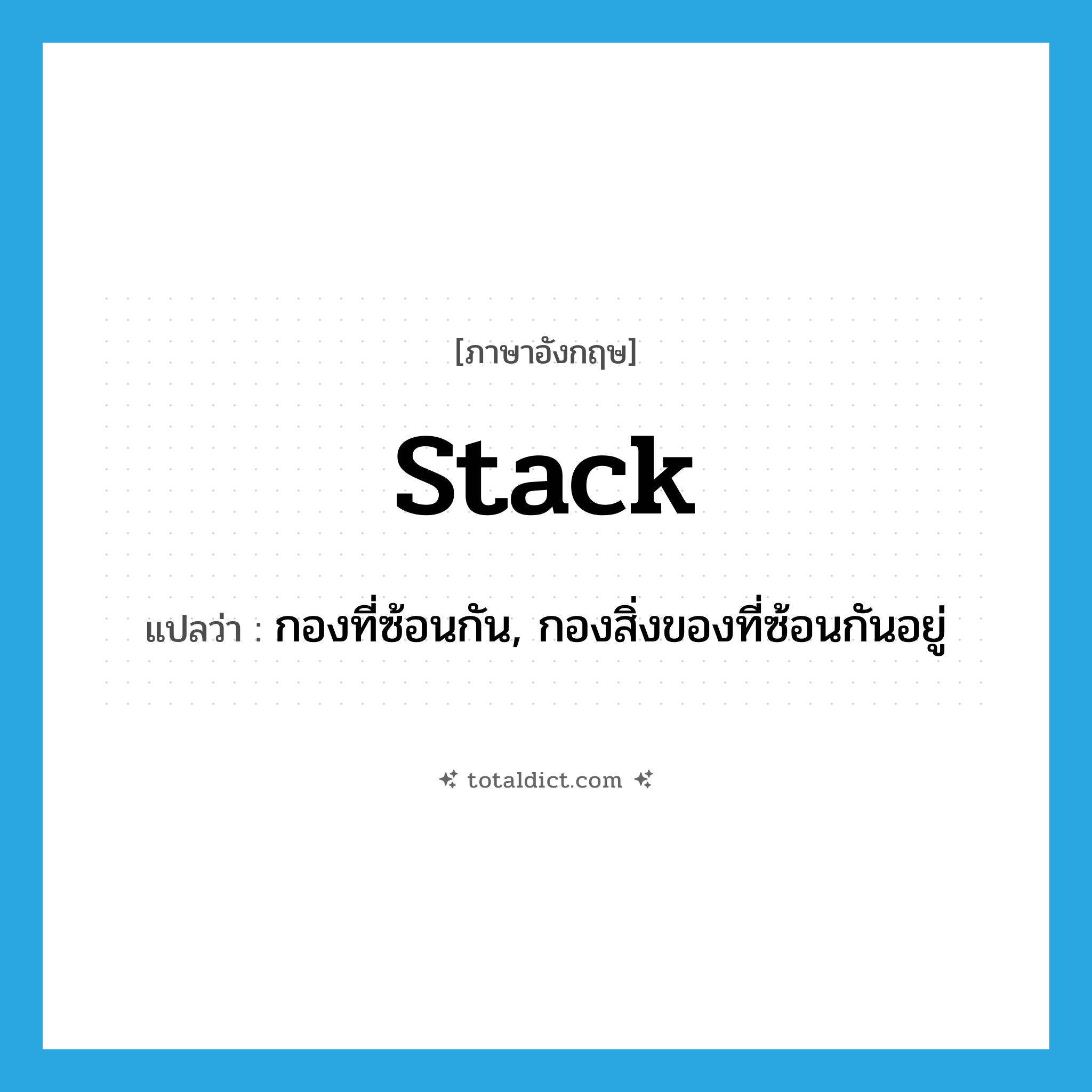 stack แปลว่า?, คำศัพท์ภาษาอังกฤษ stack แปลว่า กองที่ซ้อนกัน, กองสิ่งของที่ซ้อนกันอยู่ ประเภท N หมวด N