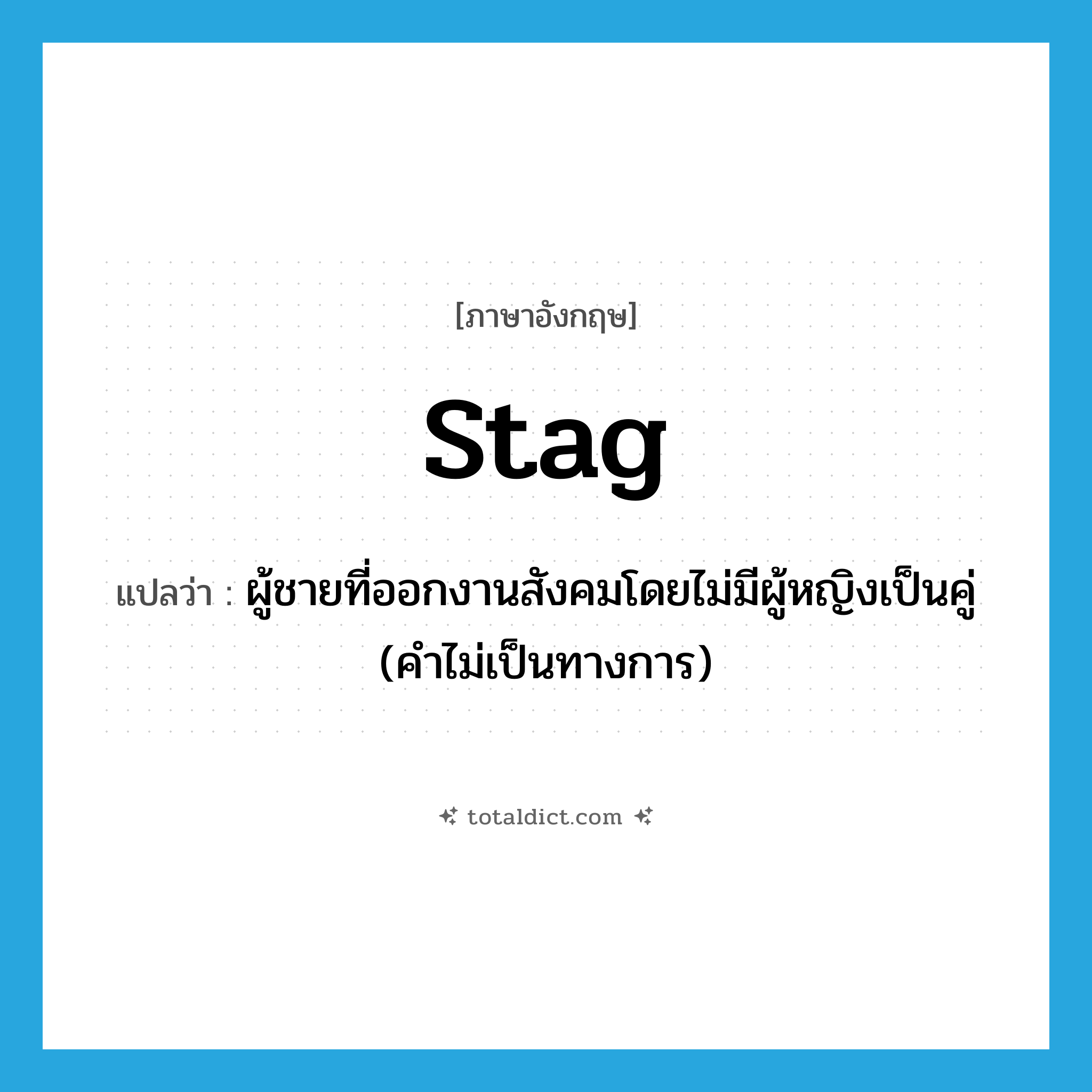 stag แปลว่า?, คำศัพท์ภาษาอังกฤษ stag แปลว่า ผู้ชายที่ออกงานสังคมโดยไม่มีผู้หญิงเป็นคู่ (คำไม่เป็นทางการ) ประเภท N หมวด N