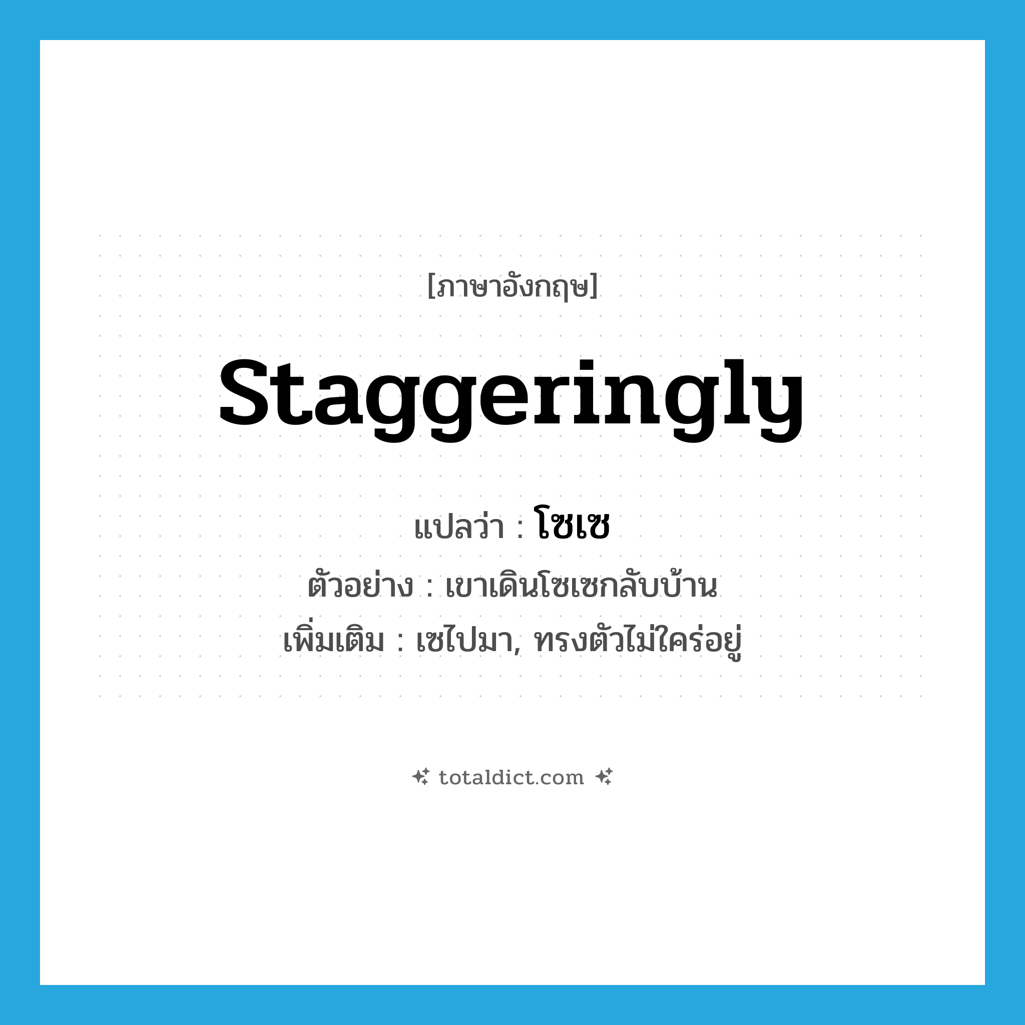 staggeringly แปลว่า?, คำศัพท์ภาษาอังกฤษ staggeringly แปลว่า โซเซ ประเภท ADV ตัวอย่าง เขาเดินโซเซกลับบ้าน เพิ่มเติม เซไปมา, ทรงตัวไม่ใคร่อยู่ หมวด ADV