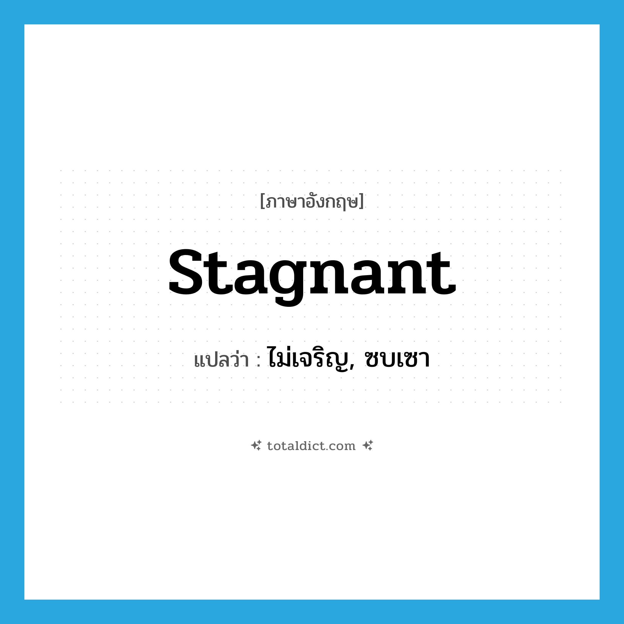 stagnant แปลว่า?, คำศัพท์ภาษาอังกฤษ stagnant แปลว่า ไม่เจริญ, ซบเซา ประเภท ADJ หมวด ADJ