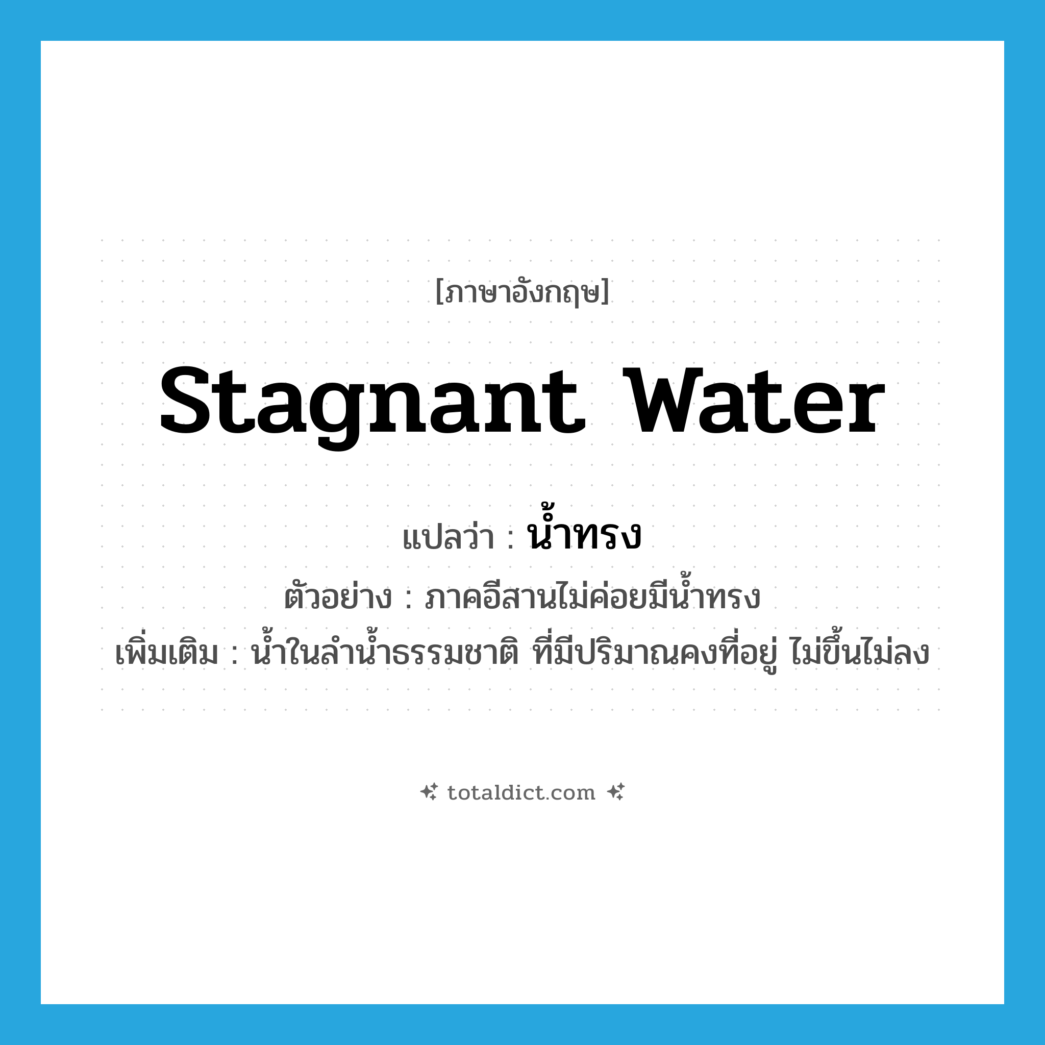 stagnant water แปลว่า?, คำศัพท์ภาษาอังกฤษ stagnant water แปลว่า น้ำทรง ประเภท N ตัวอย่าง ภาคอีสานไม่ค่อยมีน้ำทรง เพิ่มเติม น้ำในลำน้ำธรรมชาติ ที่มีปริมาณคงที่อยู่ ไม่ขึ้นไม่ลง หมวด N