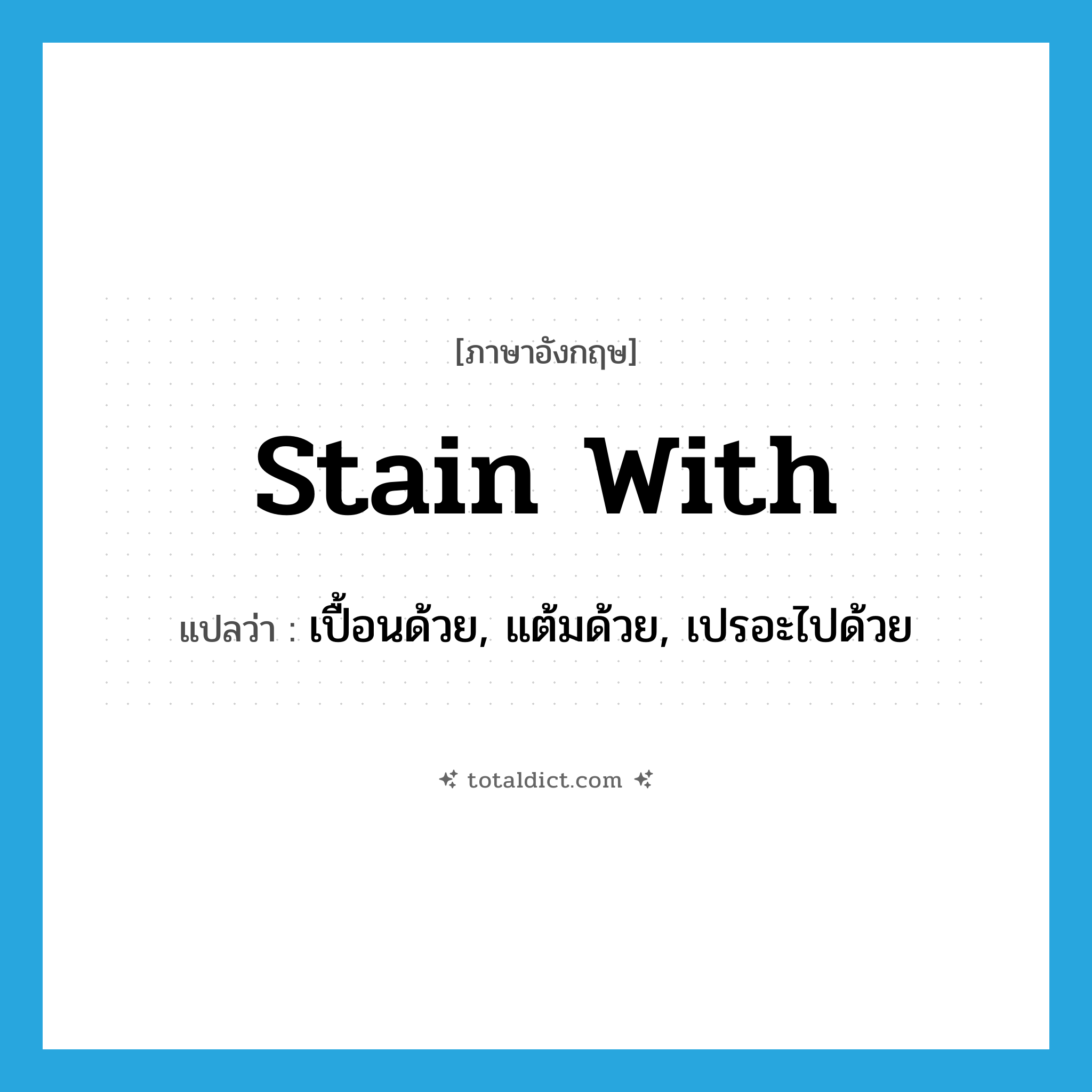 stain with แปลว่า?, คำศัพท์ภาษาอังกฤษ stain with แปลว่า เปื้อนด้วย, แต้มด้วย, เปรอะไปด้วย ประเภท PHRV หมวด PHRV
