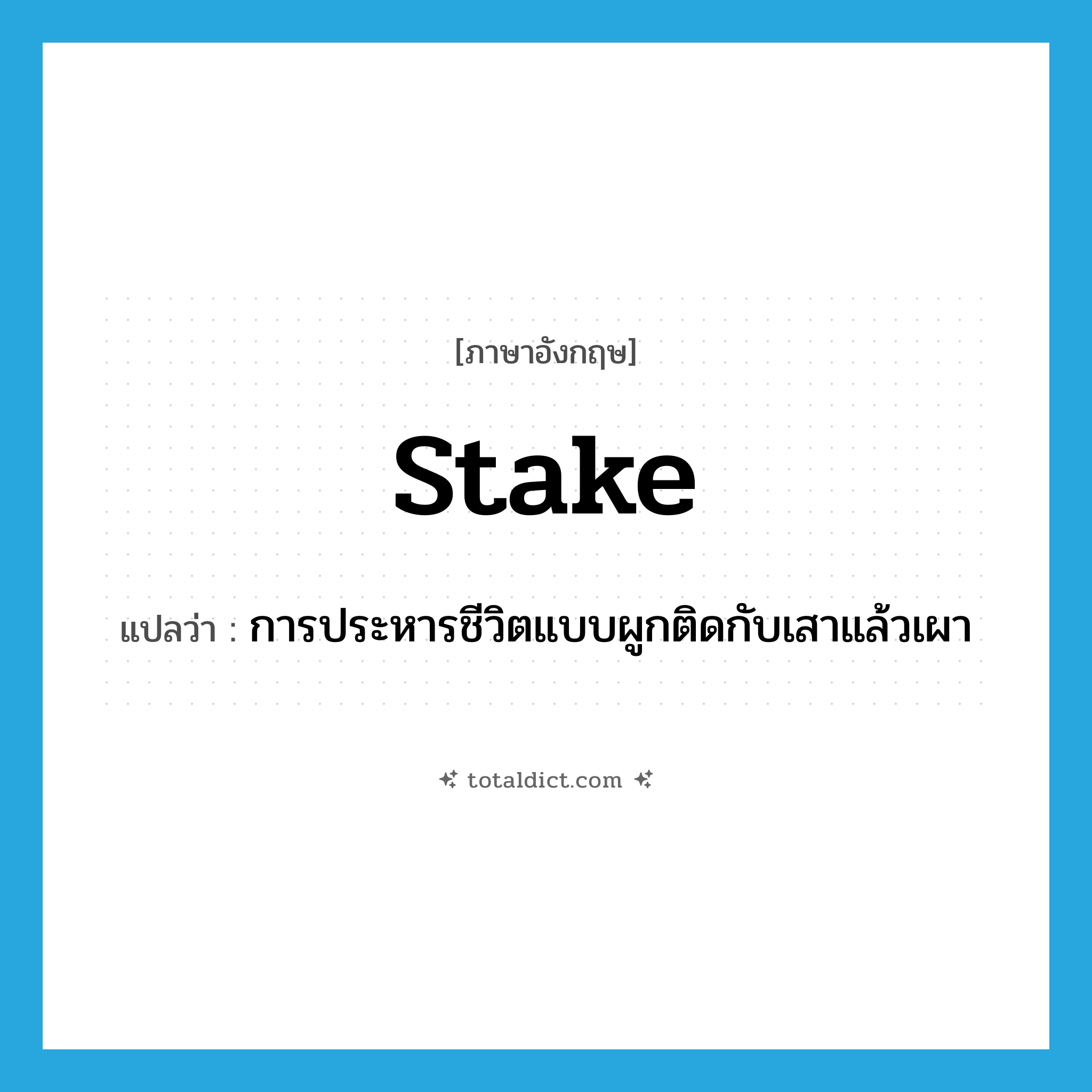 stake แปลว่า?, คำศัพท์ภาษาอังกฤษ stake แปลว่า การประหารชีวิตแบบผูกติดกับเสาแล้วเผา ประเภท N หมวด N