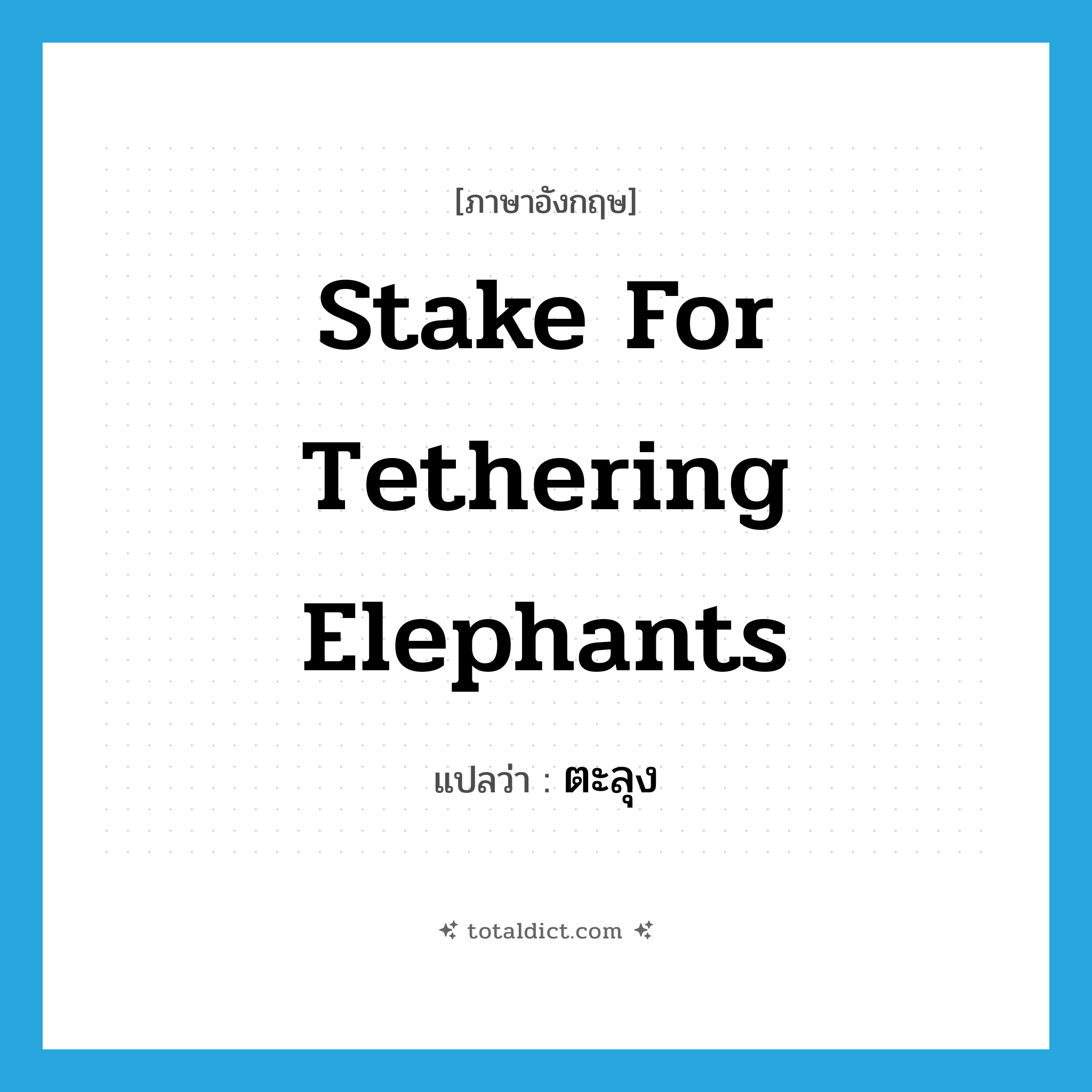 stake for tethering elephants แปลว่า?, คำศัพท์ภาษาอังกฤษ stake for tethering elephants แปลว่า ตะลุง ประเภท N หมวด N