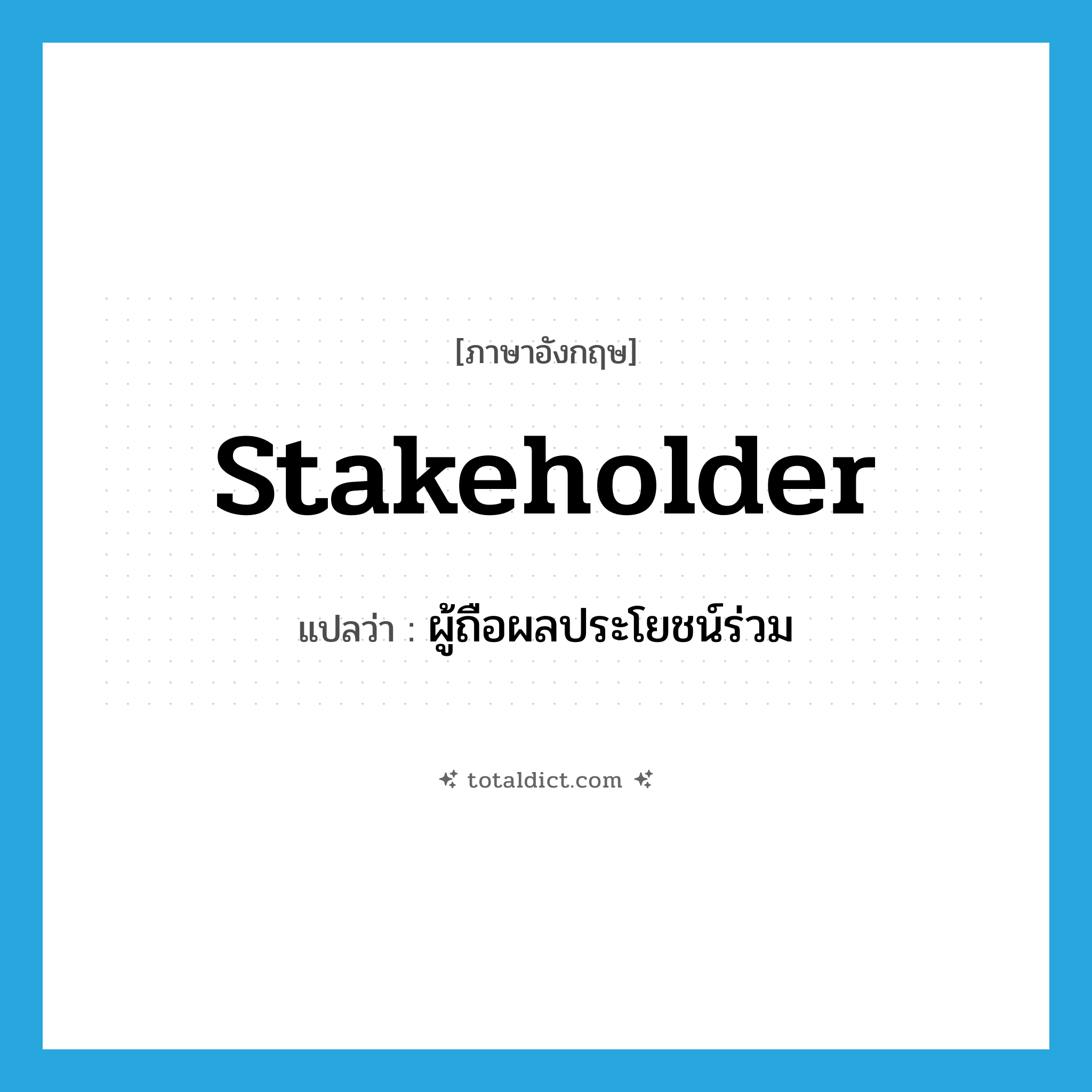 stakeholder แปลว่า?, คำศัพท์ภาษาอังกฤษ stakeholder แปลว่า ผู้ถือผลประโยชน์ร่วม ประเภท N หมวด N