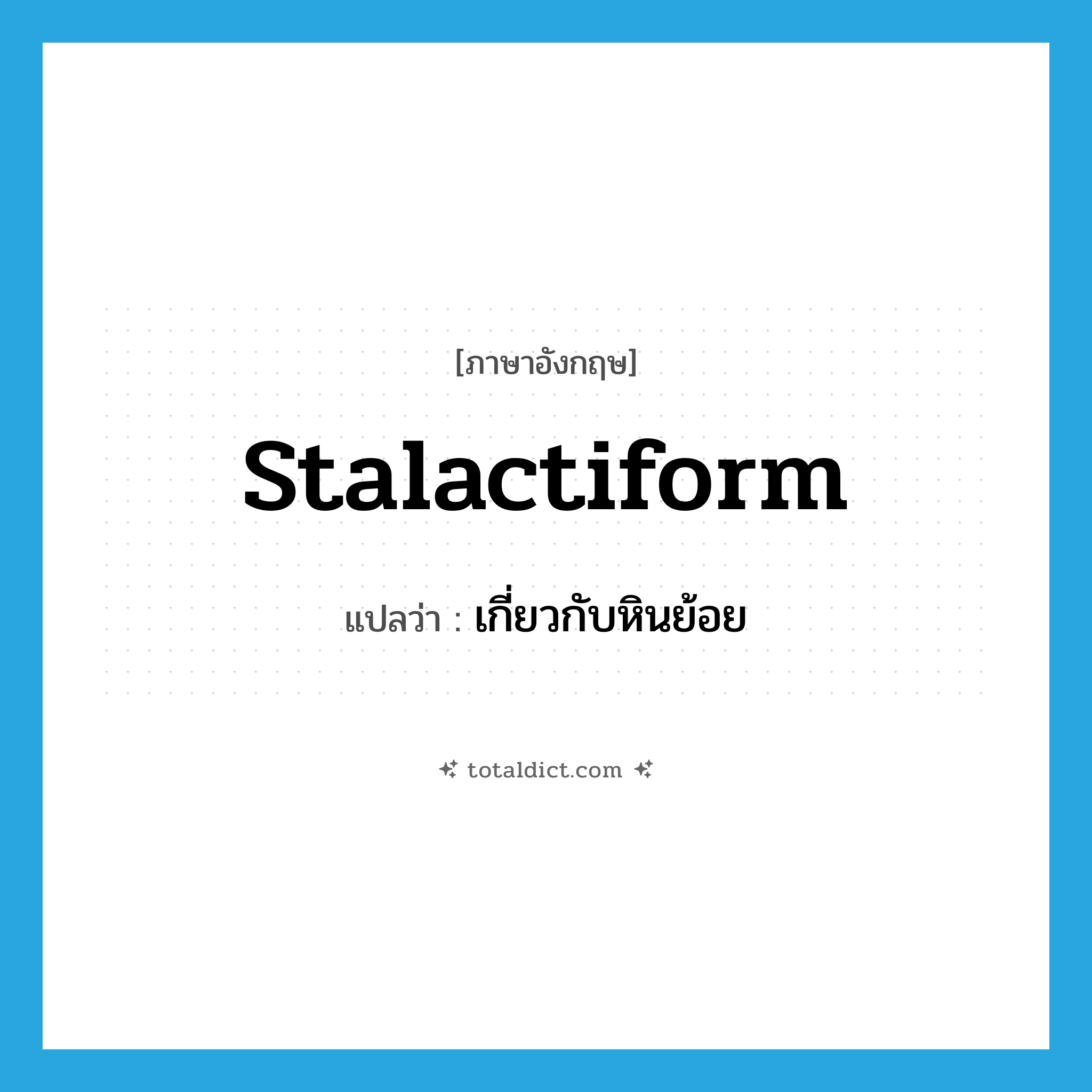stalactiform แปลว่า?, คำศัพท์ภาษาอังกฤษ stalactiform แปลว่า เกี่ยวกับหินย้อย ประเภท ADJ หมวด ADJ