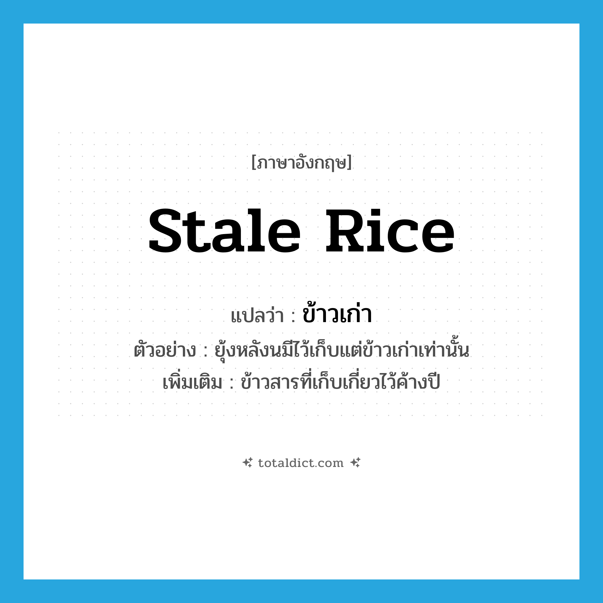 stale rice แปลว่า?, คำศัพท์ภาษาอังกฤษ stale rice แปลว่า ข้าวเก่า ประเภท N ตัวอย่าง ยุ้งหลังนมีไว้เก็บแต่ข้าวเก่าเท่านั้น เพิ่มเติม ข้าวสารที่เก็บเกี่ยวไว้ค้างปี หมวด N
