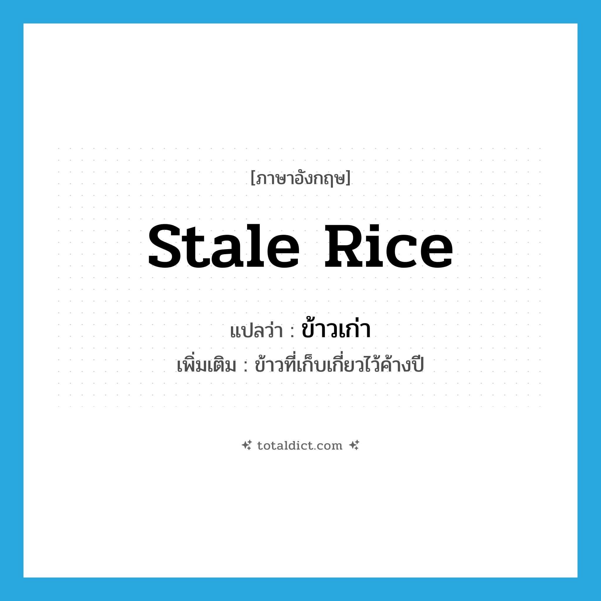 stale rice แปลว่า?, คำศัพท์ภาษาอังกฤษ stale rice แปลว่า ข้าวเก่า ประเภท N เพิ่มเติม ข้าวที่เก็บเกี่ยวไว้ค้างปี หมวด N