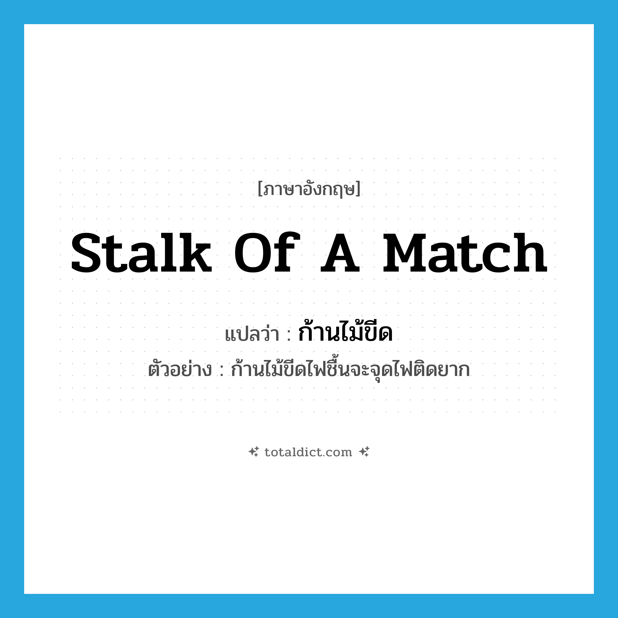 stalk of a match แปลว่า?, คำศัพท์ภาษาอังกฤษ stalk of a match แปลว่า ก้านไม้ขีด ประเภท N ตัวอย่าง ก้านไม้ขีดไฟชื้นจะจุดไฟติดยาก หมวด N