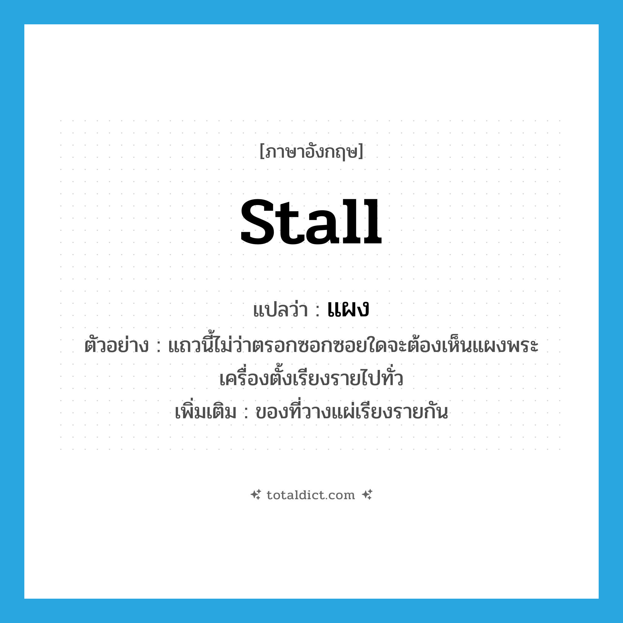 แผง ภาษาอังกฤษ?, คำศัพท์ภาษาอังกฤษ แผง แปลว่า stall ประเภท N ตัวอย่าง แถวนี้ไม่ว่าตรอกซอกซอยใดจะต้องเห็นแผงพระเครื่องตั้งเรียงรายไปทั่ว เพิ่มเติม ของที่วางแผ่เรียงรายกัน หมวด N