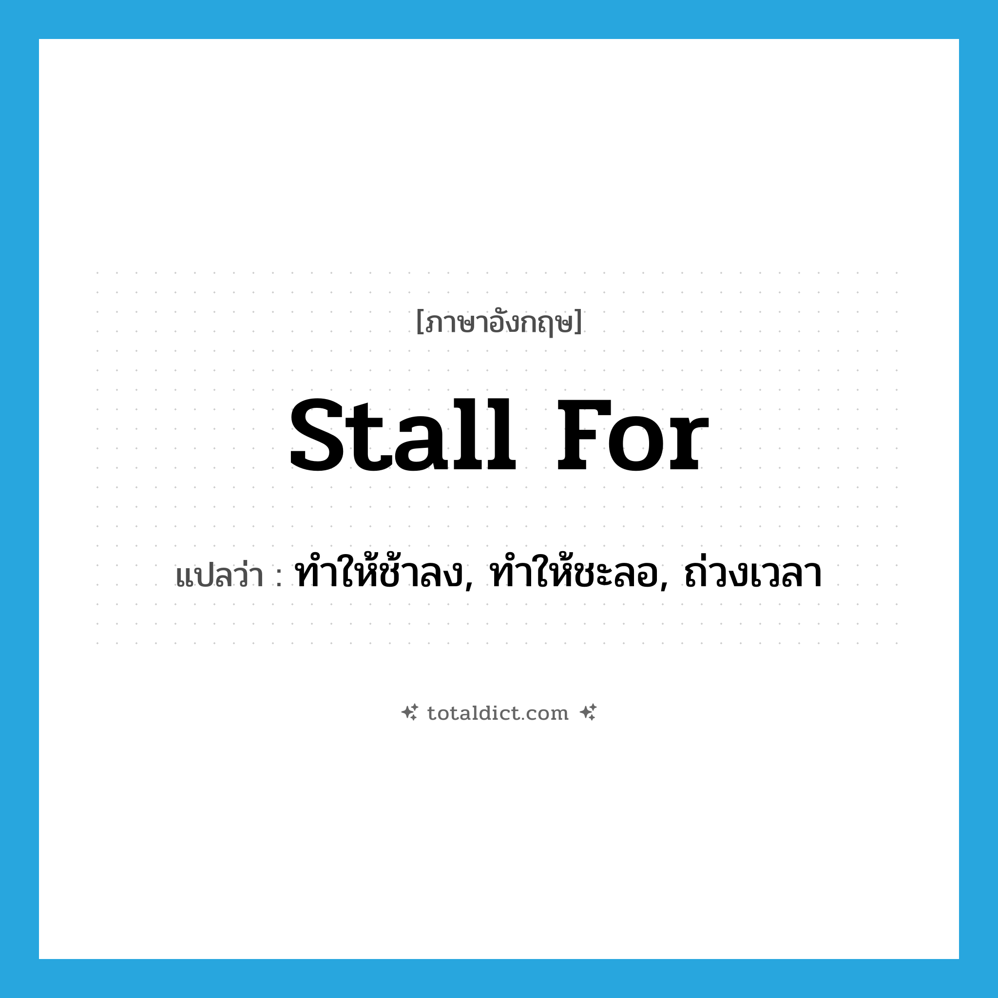 stall for แปลว่า?, คำศัพท์ภาษาอังกฤษ stall for แปลว่า ทำให้ช้าลง, ทำให้ชะลอ, ถ่วงเวลา ประเภท PHRV หมวด PHRV