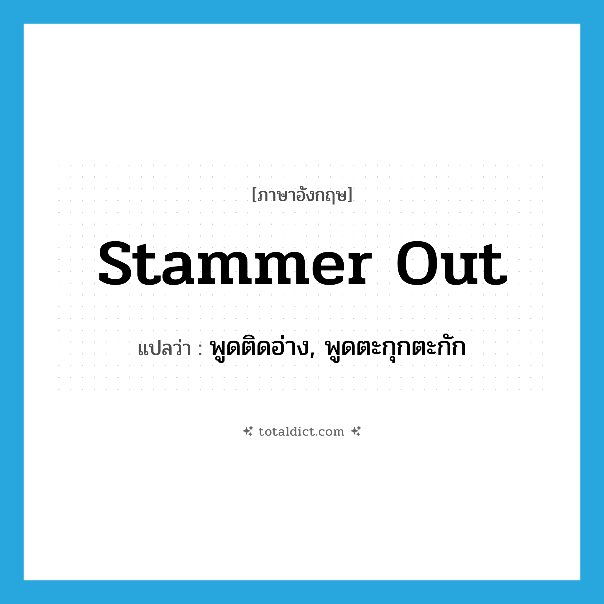 stammer out แปลว่า?, คำศัพท์ภาษาอังกฤษ stammer out แปลว่า พูดติดอ่าง, พูดตะกุกตะกัก ประเภท PHRV หมวด PHRV