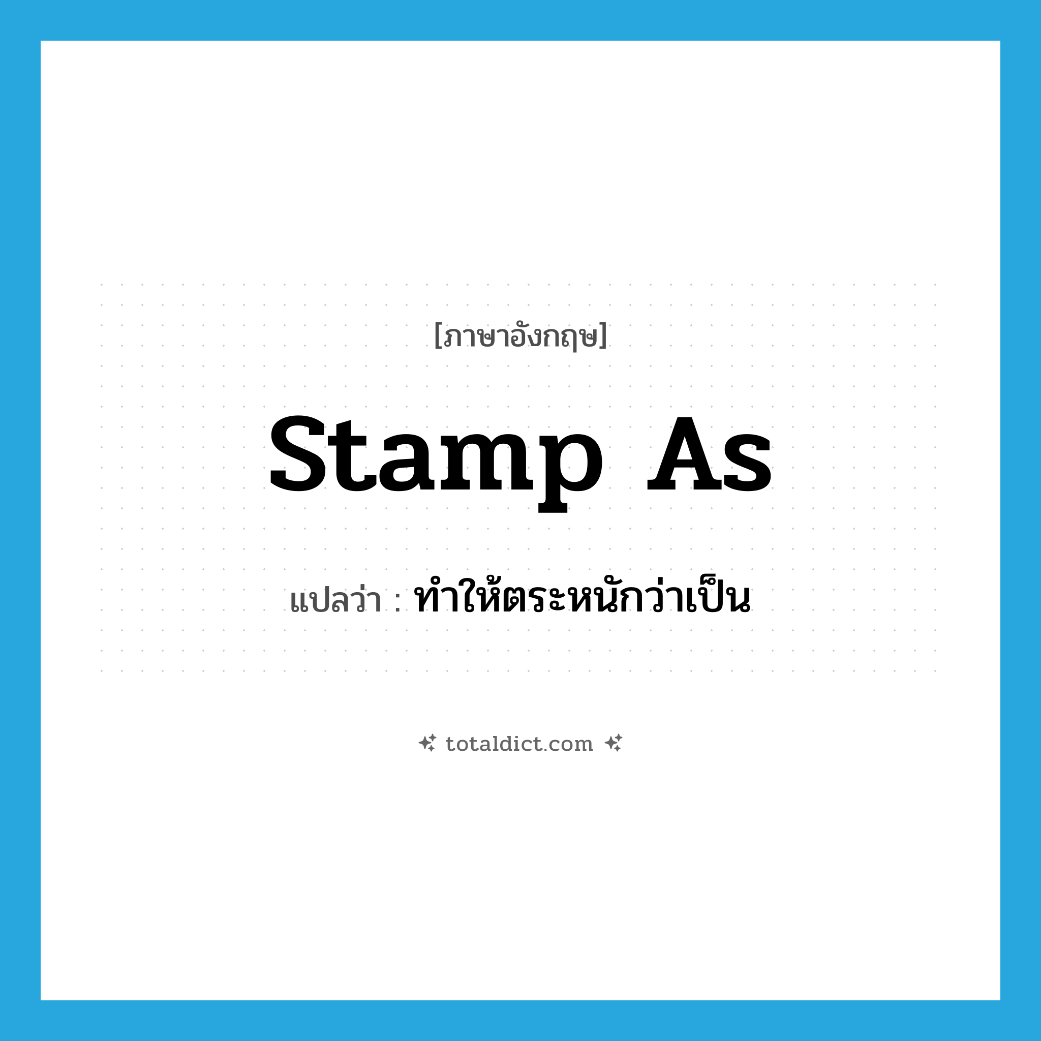 stamp as แปลว่า?, คำศัพท์ภาษาอังกฤษ stamp as แปลว่า ทำให้ตระหนักว่าเป็น ประเภท PHRV หมวด PHRV