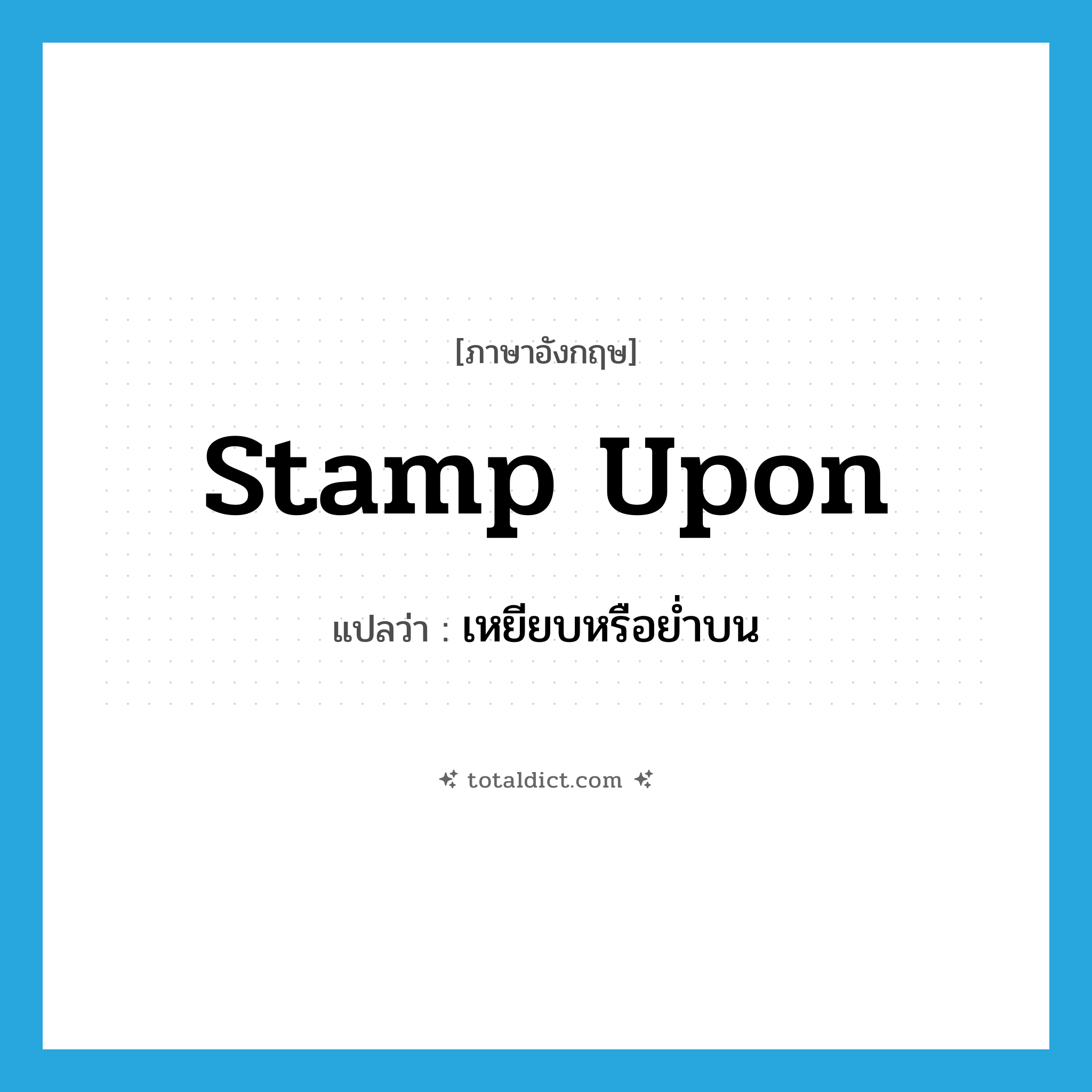 stamp upon แปลว่า?, คำศัพท์ภาษาอังกฤษ stamp upon แปลว่า เหยียบหรือย่ำบน ประเภท PHRV หมวด PHRV