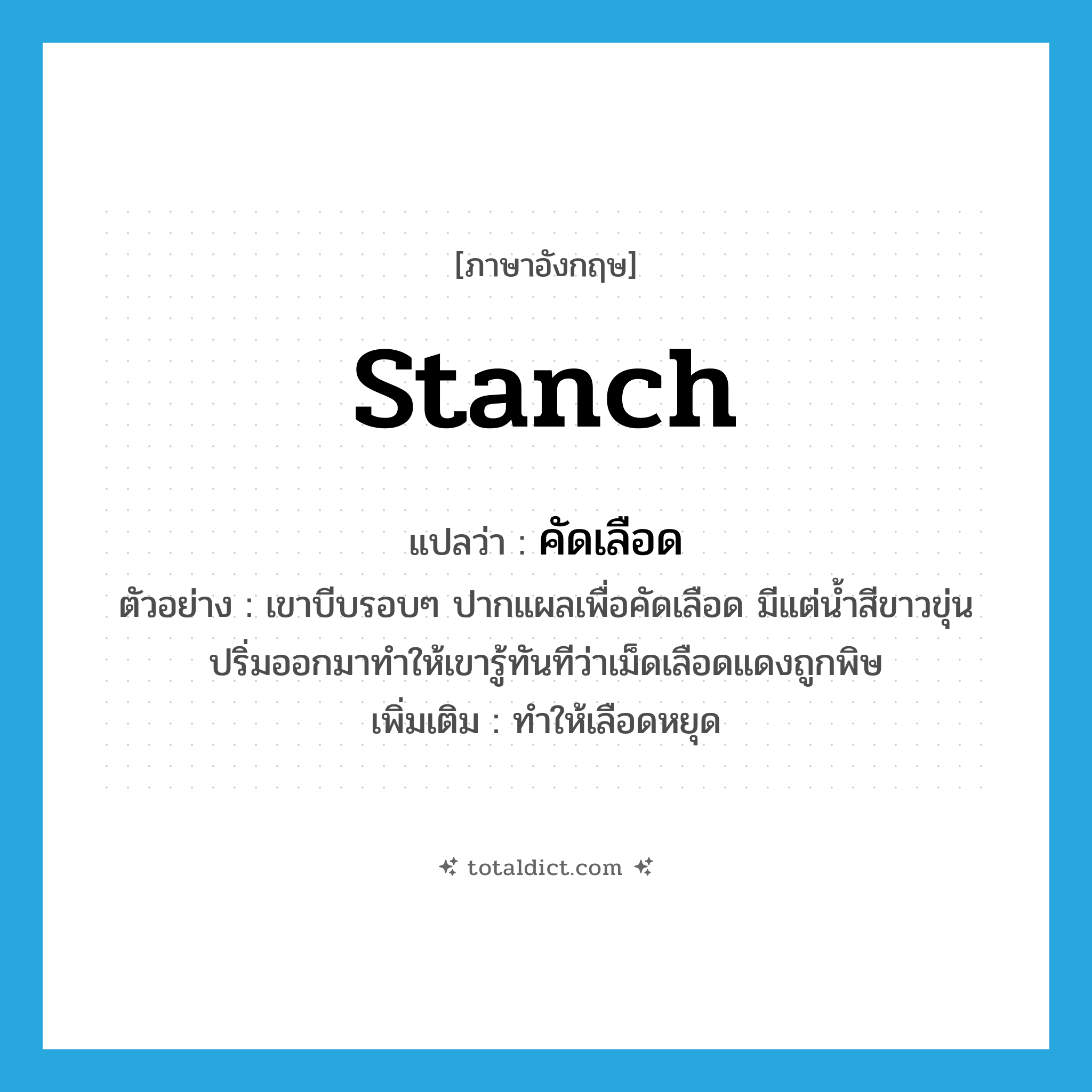 stanch แปลว่า?, คำศัพท์ภาษาอังกฤษ stanch แปลว่า คัดเลือด ประเภท V ตัวอย่าง เขาบีบรอบๆ ปากแผลเพื่อคัดเลือด มีแต่น้ำสีขาวขุ่นปริ่มออกมาทำให้เขารู้ทันทีว่าเม็ดเลือดแดงถูกพิษ เพิ่มเติม ทำให้เลือดหยุด หมวด V