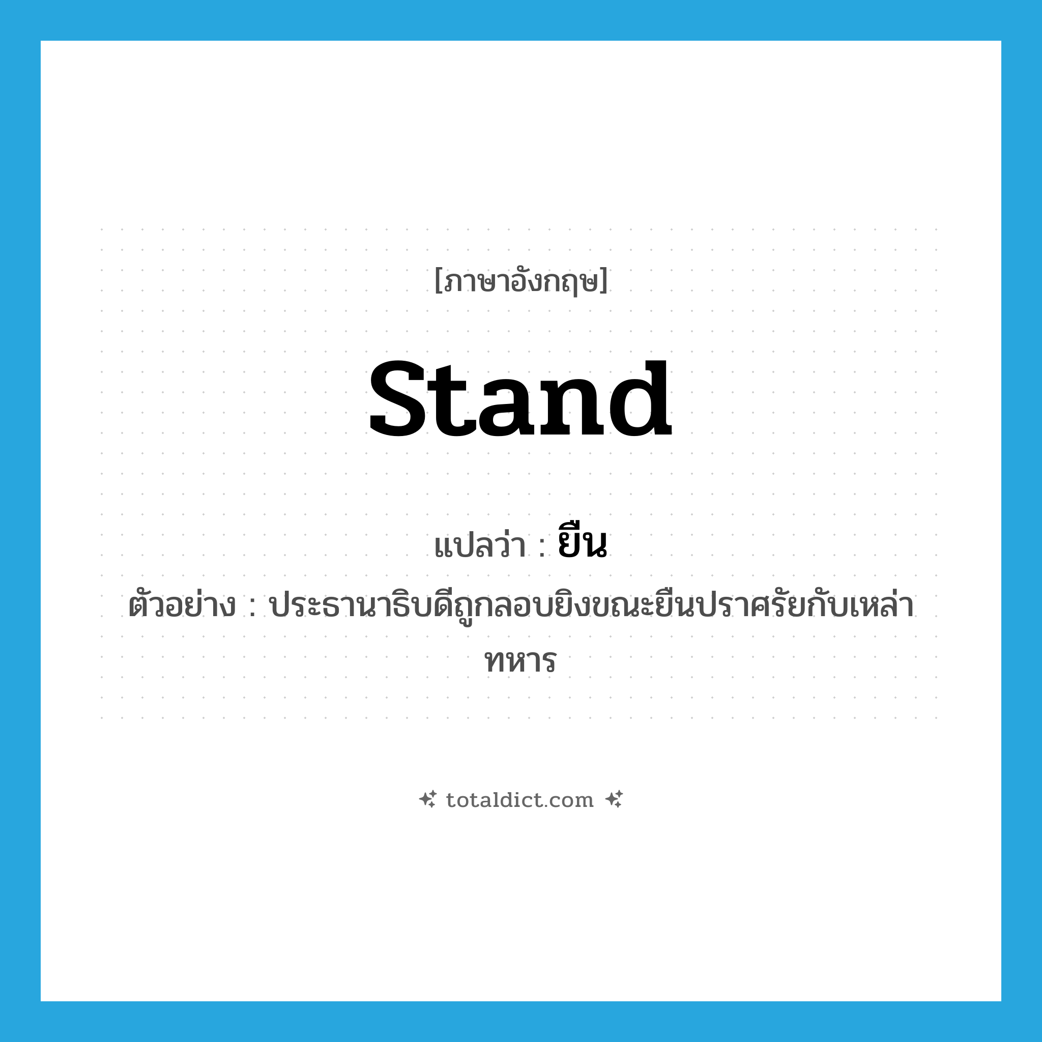 stand แปลว่า?, คำศัพท์ภาษาอังกฤษ stand แปลว่า ยืน ประเภท V ตัวอย่าง ประธานาธิบดีถูกลอบยิงขณะยืนปราศรัยกับเหล่าทหาร หมวด V