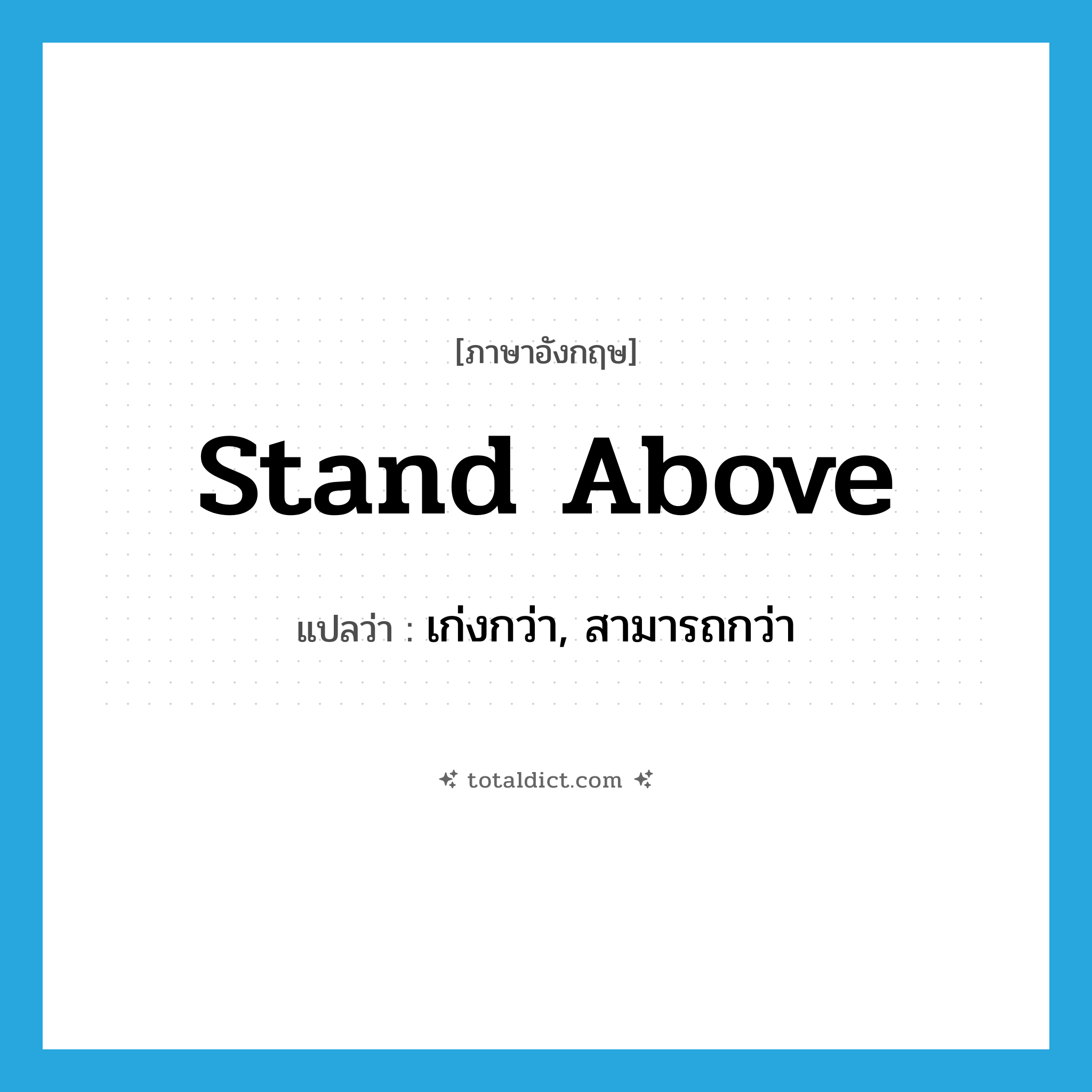 stand above แปลว่า?, คำศัพท์ภาษาอังกฤษ stand above แปลว่า เก่งกว่า, สามารถกว่า ประเภท PHRV หมวด PHRV