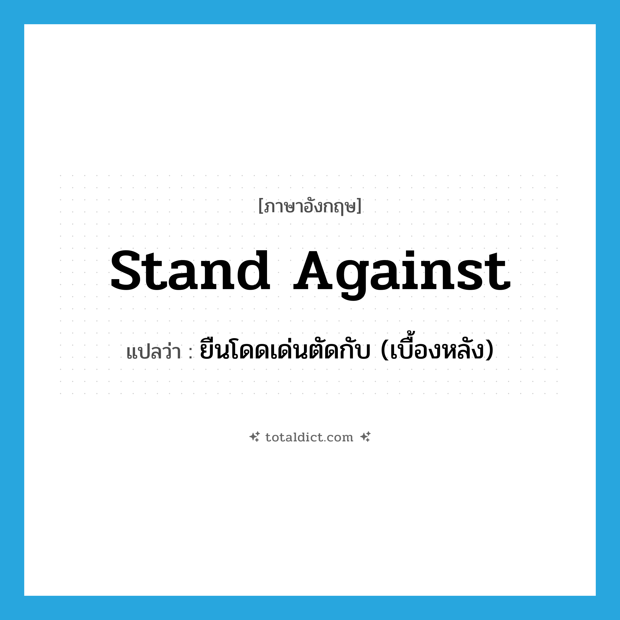stand against แปลว่า?, คำศัพท์ภาษาอังกฤษ stand against แปลว่า ยืนโดดเด่นตัดกับ (เบื้องหลัง) ประเภท PHRV หมวด PHRV