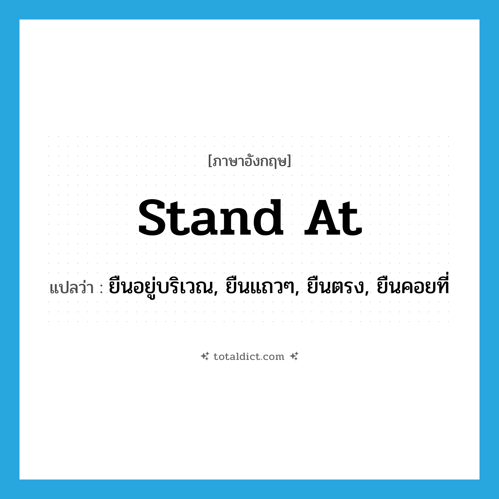stand at แปลว่า?, คำศัพท์ภาษาอังกฤษ stand at แปลว่า ยืนอยู่บริเวณ, ยืนแถวๆ, ยืนตรง, ยืนคอยที่ ประเภท PHRV หมวด PHRV