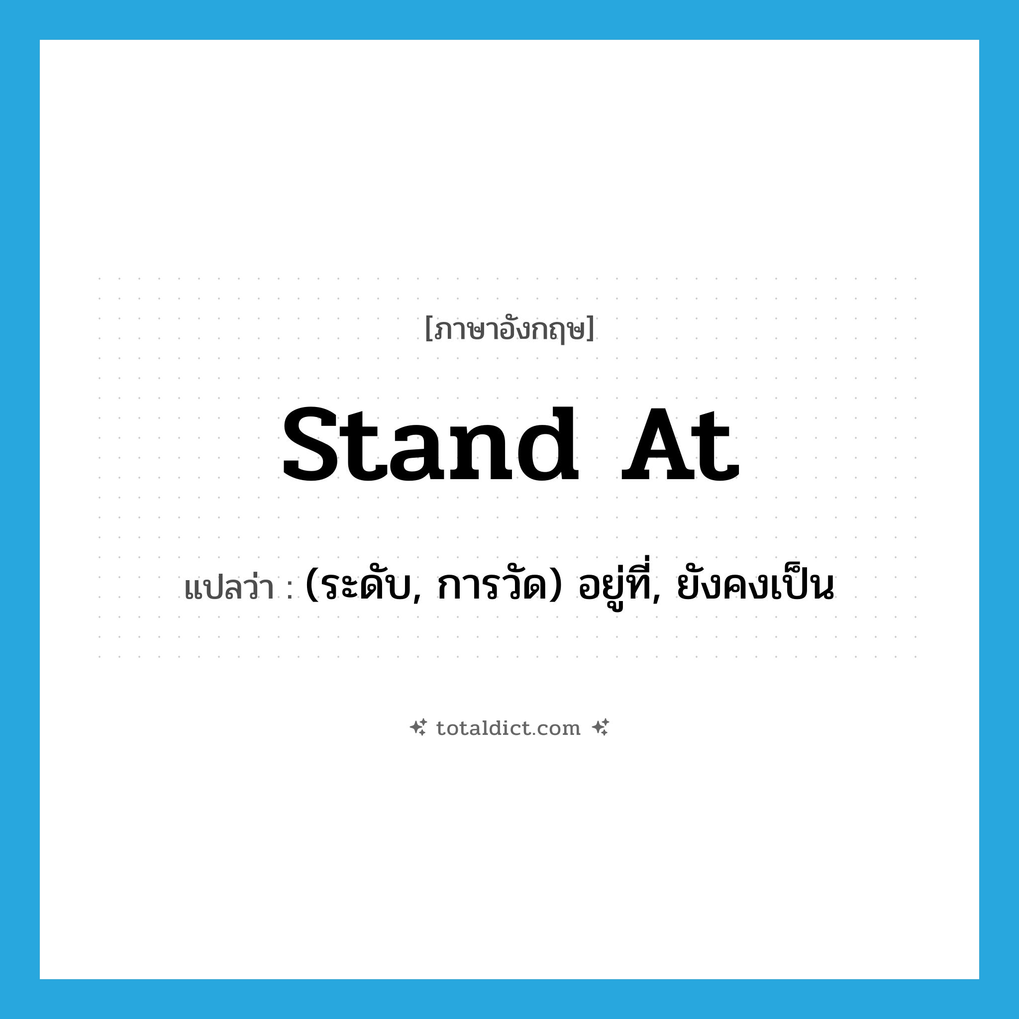 stand at แปลว่า?, คำศัพท์ภาษาอังกฤษ stand at แปลว่า (ระดับ, การวัด) อยู่ที่, ยังคงเป็น ประเภท PHRV หมวด PHRV