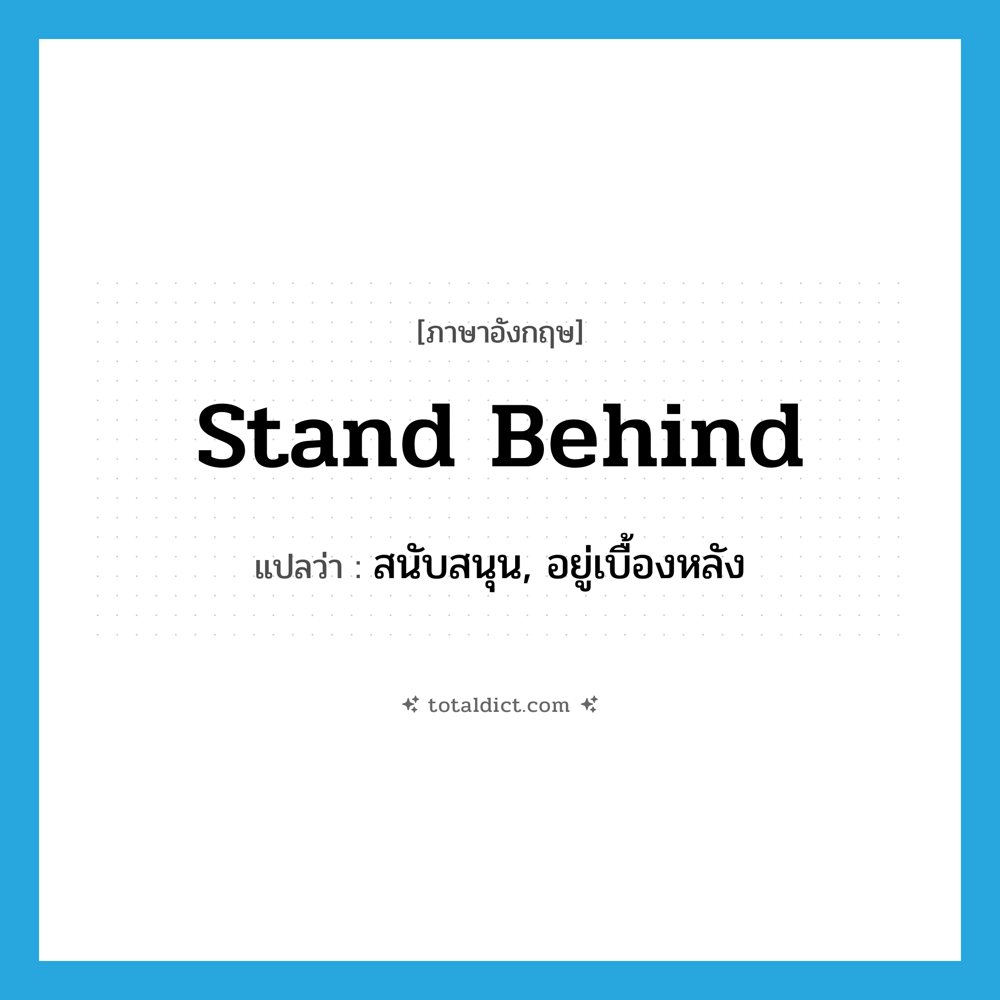 สนับสนุน, อยู่เบื้องหลัง ภาษาอังกฤษ?, คำศัพท์ภาษาอังกฤษ สนับสนุน, อยู่เบื้องหลัง แปลว่า stand behind ประเภท PHRV หมวด PHRV
