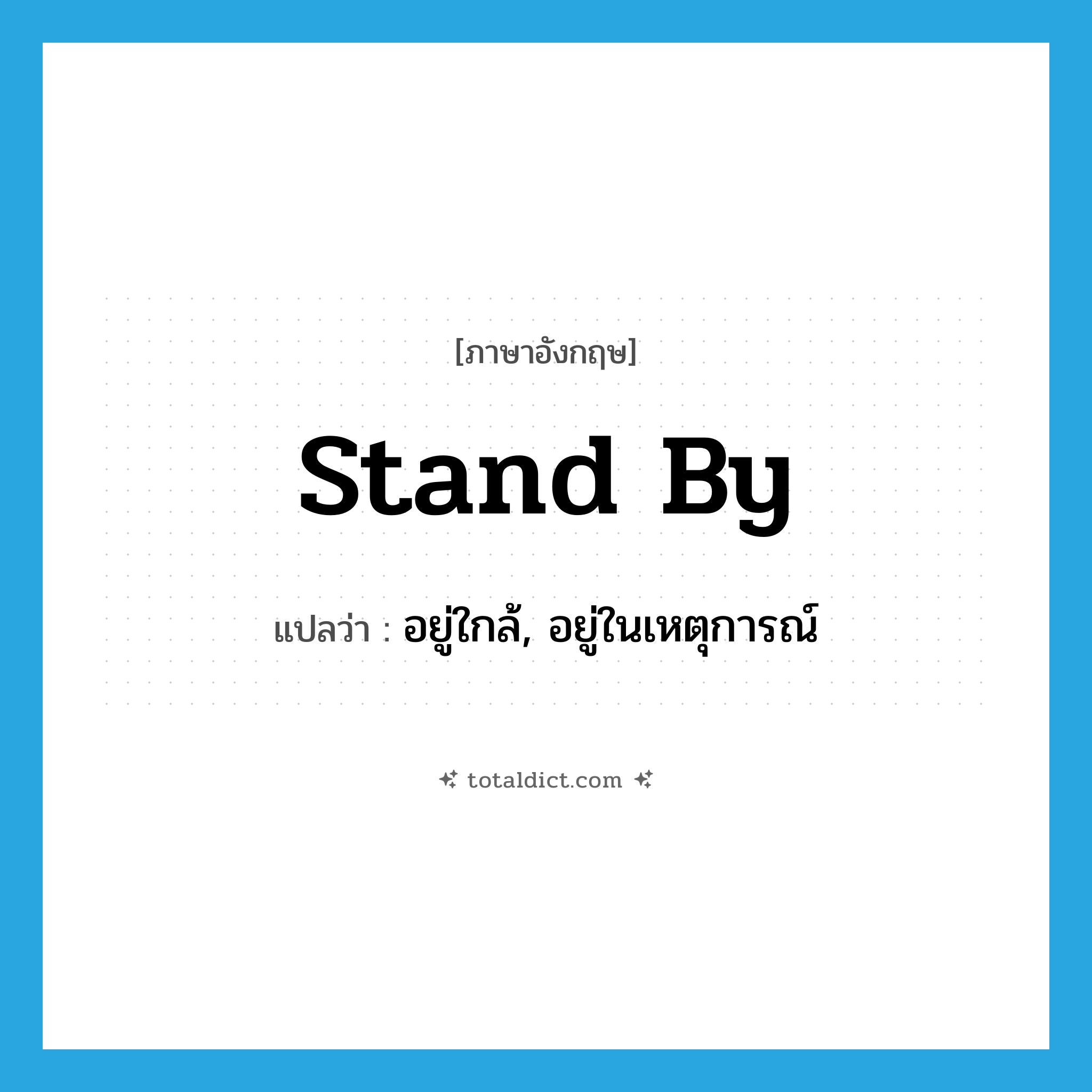 stand by แปลว่า?, คำศัพท์ภาษาอังกฤษ stand by แปลว่า อยู่ใกล้, อยู่ในเหตุการณ์ ประเภท PHRV หมวด PHRV