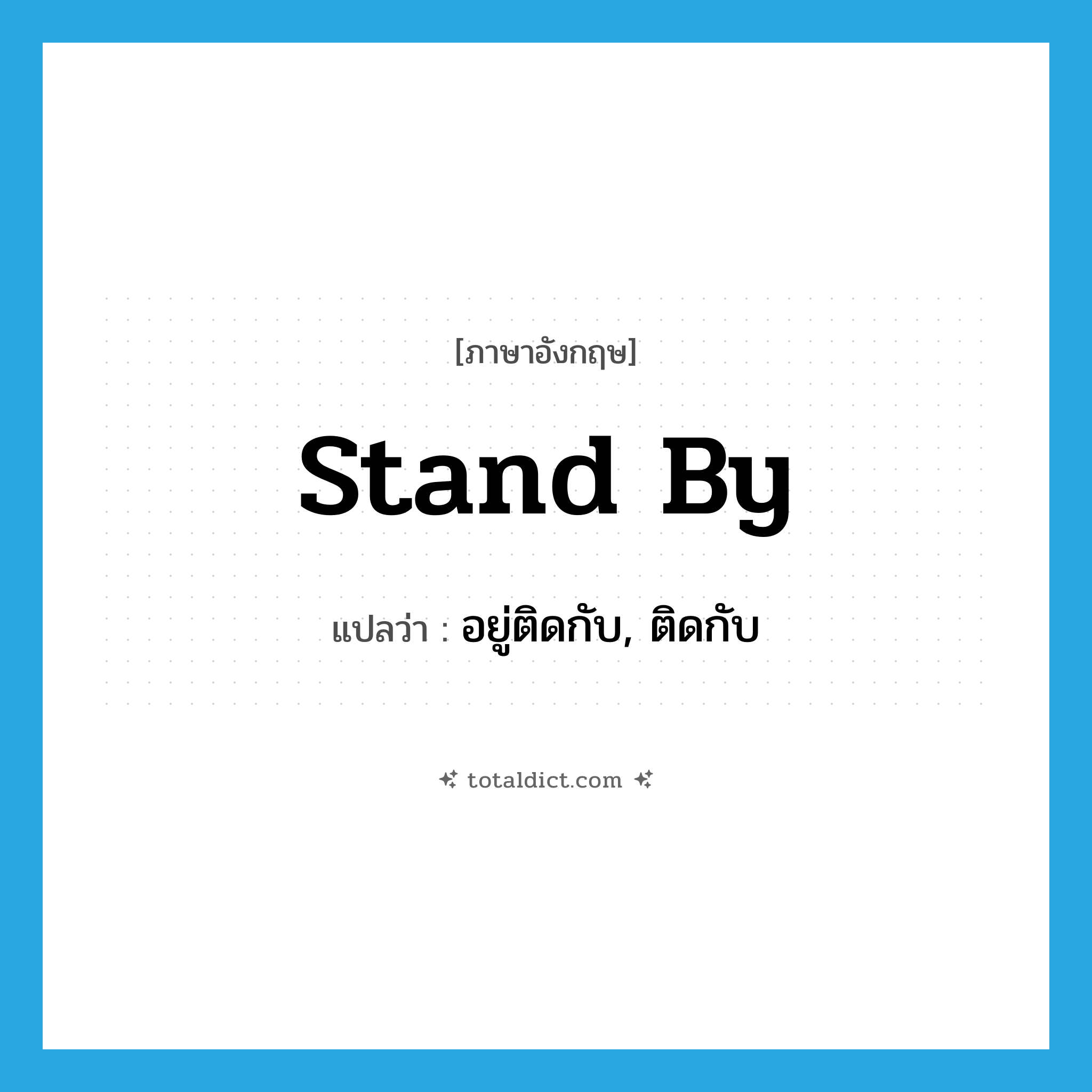 stand by แปลว่า?, คำศัพท์ภาษาอังกฤษ stand by แปลว่า อยู่ติดกับ, ติดกับ ประเภท PHRV หมวด PHRV