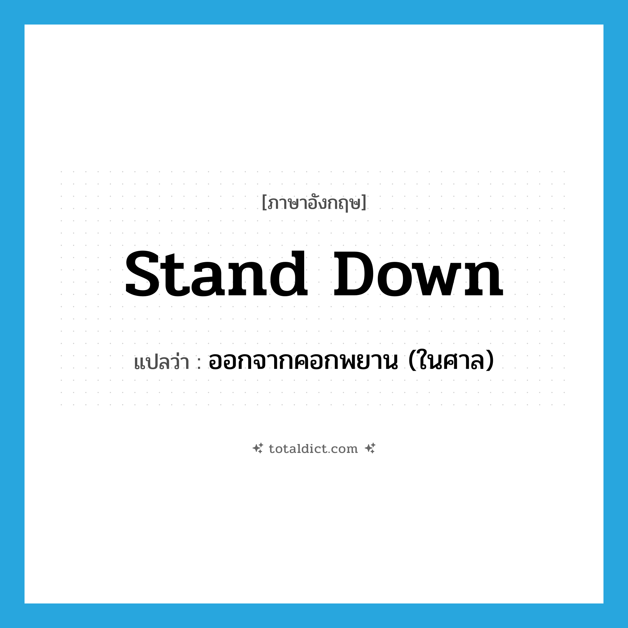 stand down แปลว่า?, คำศัพท์ภาษาอังกฤษ stand down แปลว่า ออกจากคอกพยาน (ในศาล) ประเภท PHRV หมวด PHRV