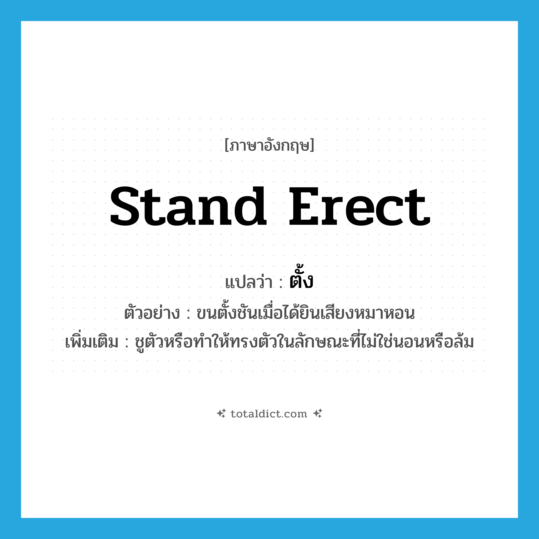 ตั้ง ภาษาอังกฤษ?, คำศัพท์ภาษาอังกฤษ ตั้ง แปลว่า stand erect ประเภท V ตัวอย่าง ขนตั้งชันเมื่อได้ยินเสียงหมาหอน เพิ่มเติม ชูตัวหรือทำให้ทรงตัวในลักษณะที่ไม่ใช่นอนหรือล้ม หมวด V
